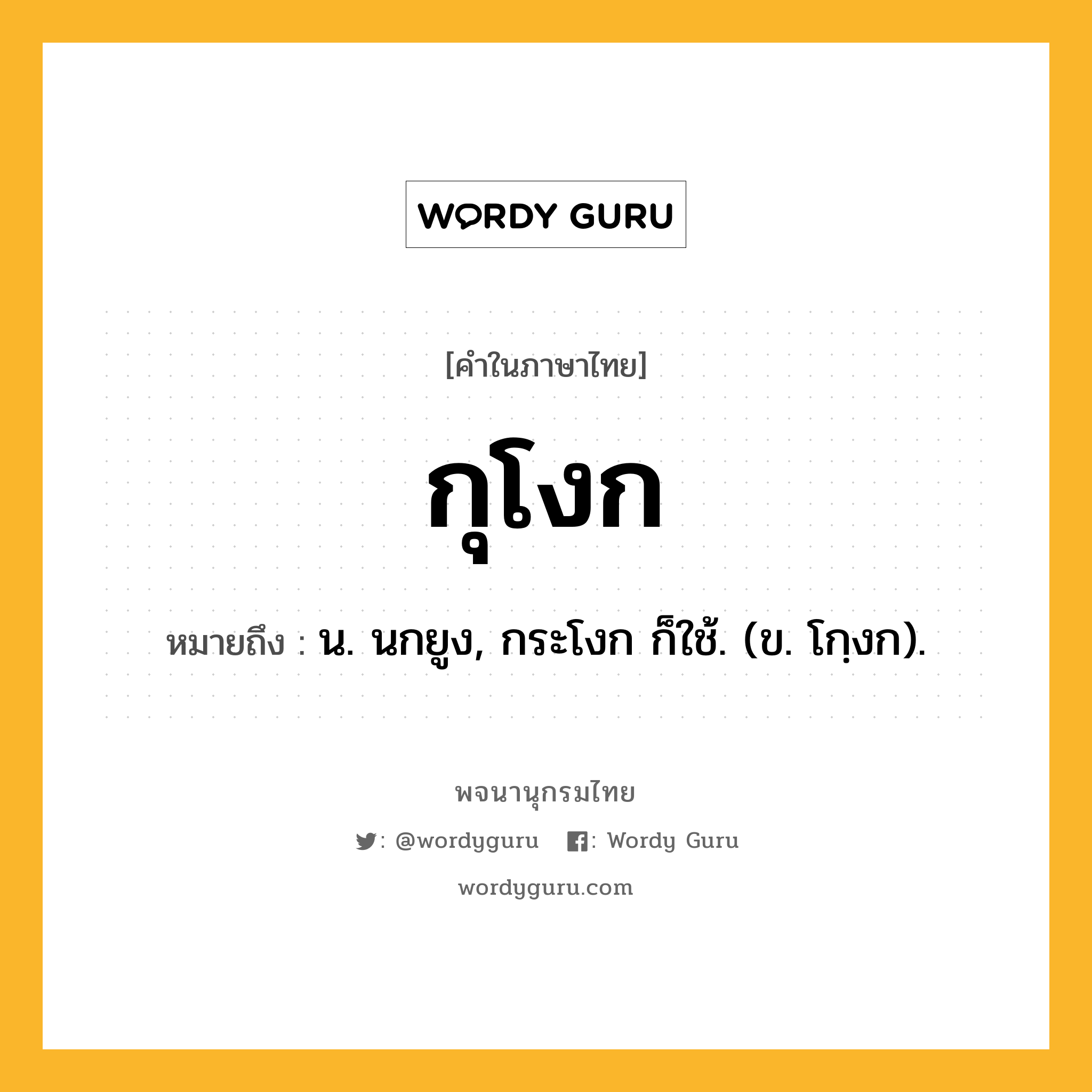 กุโงก ความหมาย หมายถึงอะไร?, คำในภาษาไทย กุโงก หมายถึง น. นกยูง, กระโงก ก็ใช้. (ข. โกฺงก).