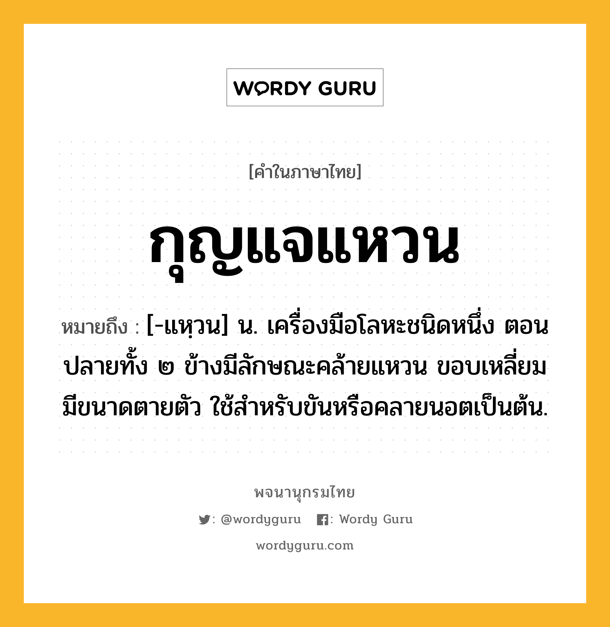 กุญแจแหวน ความหมาย หมายถึงอะไร?, คำในภาษาไทย กุญแจแหวน หมายถึง [-แหฺวน] น. เครื่องมือโลหะชนิดหนึ่ง ตอนปลายทั้ง ๒ ข้างมีลักษณะคล้ายแหวน ขอบเหลี่ยม มีขนาดตายตัว ใช้สําหรับขันหรือคลายนอตเป็นต้น.