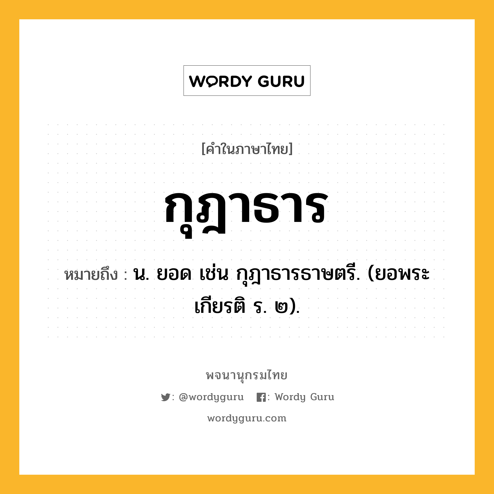 กุฎาธาร ความหมาย หมายถึงอะไร?, คำในภาษาไทย กุฎาธาร หมายถึง น. ยอด เช่น กุฎาธารธาษตรี. (ยอพระเกียรติ ร. ๒).