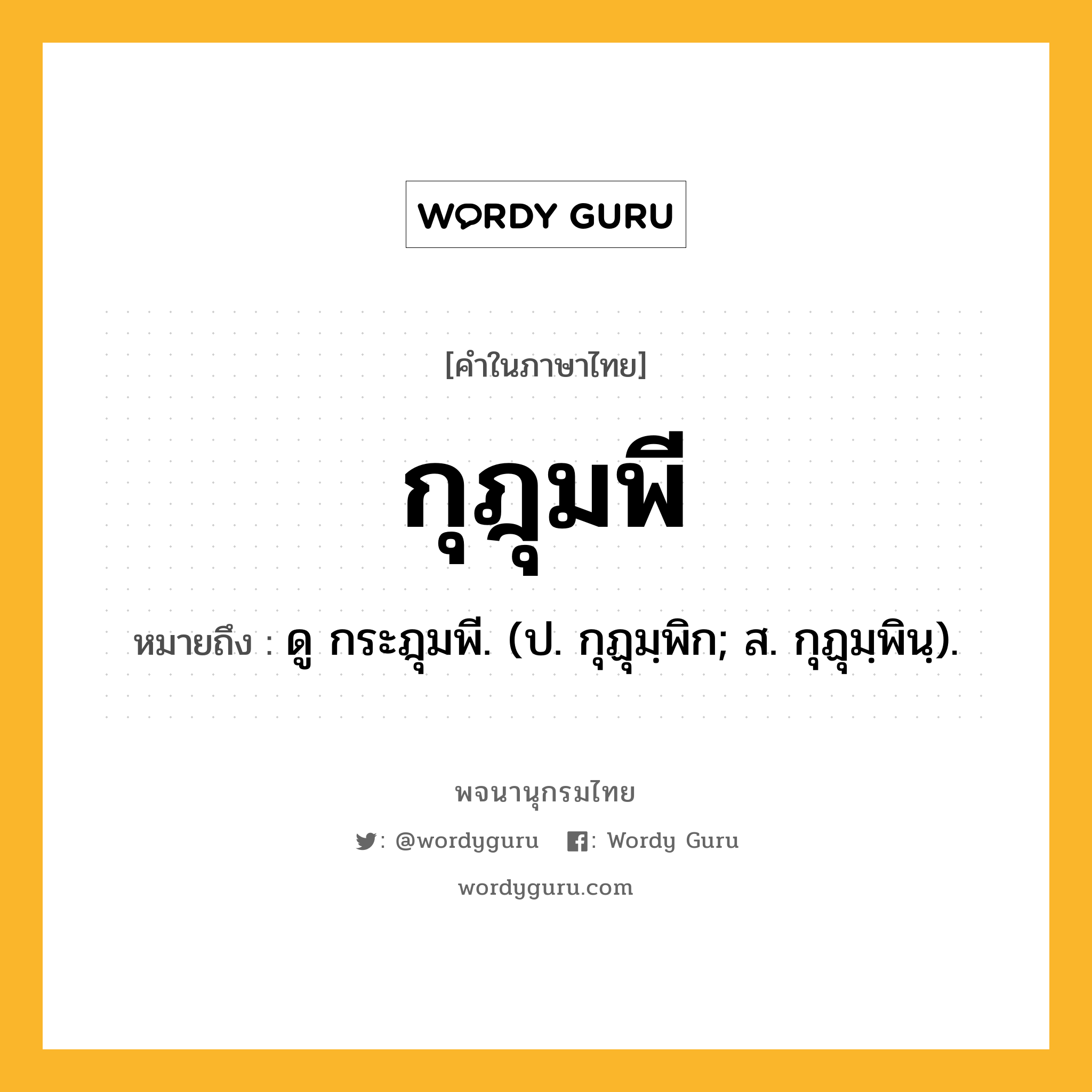 กุฎุมพี ความหมาย หมายถึงอะไร?, คำในภาษาไทย กุฎุมพี หมายถึง ดู กระฎุมพี. (ป. กุฏุมฺพิก; ส. กุฏุมฺพินฺ).