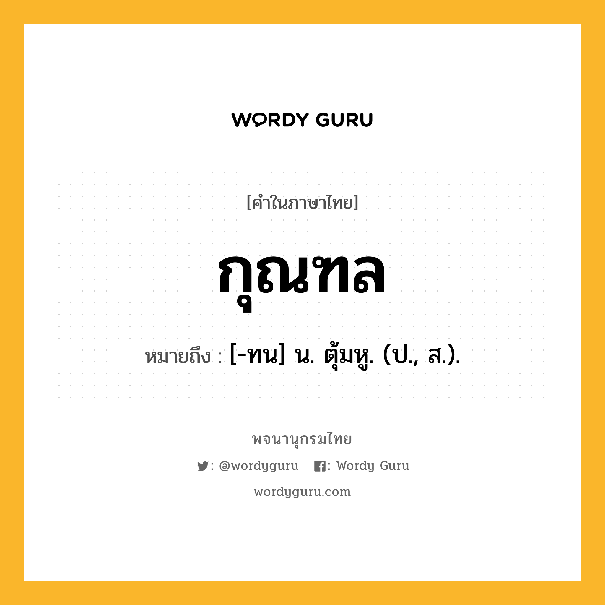 กุณฑล ความหมาย หมายถึงอะไร?, คำในภาษาไทย กุณฑล หมายถึง [-ทน] น. ตุ้มหู. (ป., ส.).