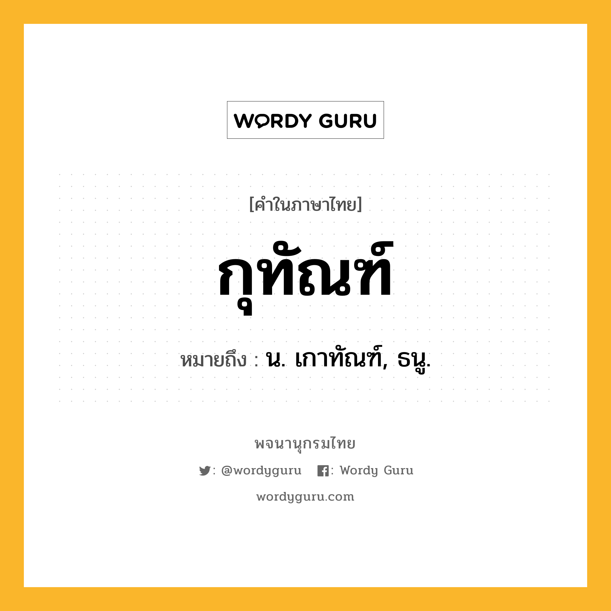 กุทัณฑ์ ความหมาย หมายถึงอะไร?, คำในภาษาไทย กุทัณฑ์ หมายถึง น. เกาทัณฑ์, ธนู.