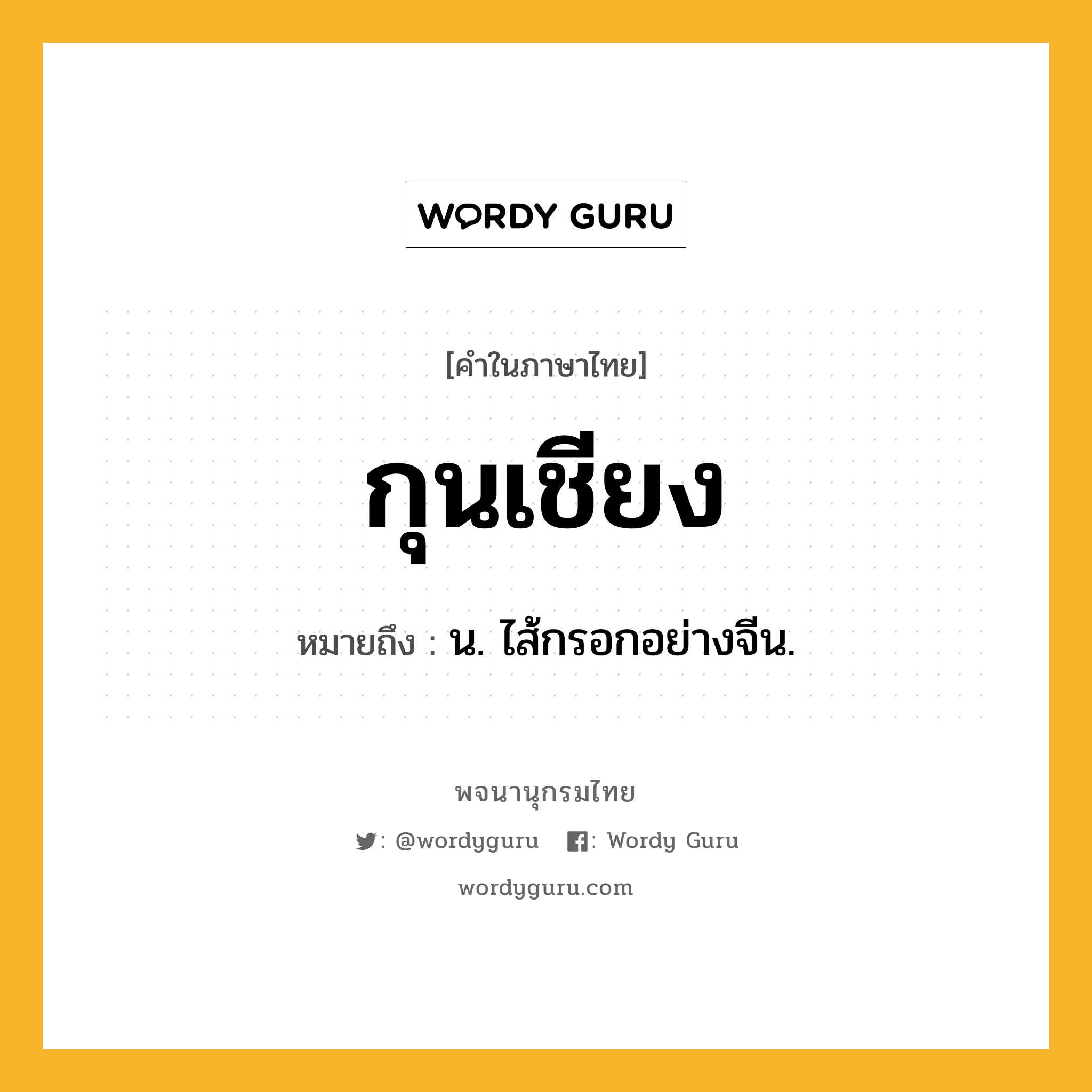 กุนเชียง ความหมาย หมายถึงอะไร?, คำในภาษาไทย กุนเชียง หมายถึง น. ไส้กรอกอย่างจีน.