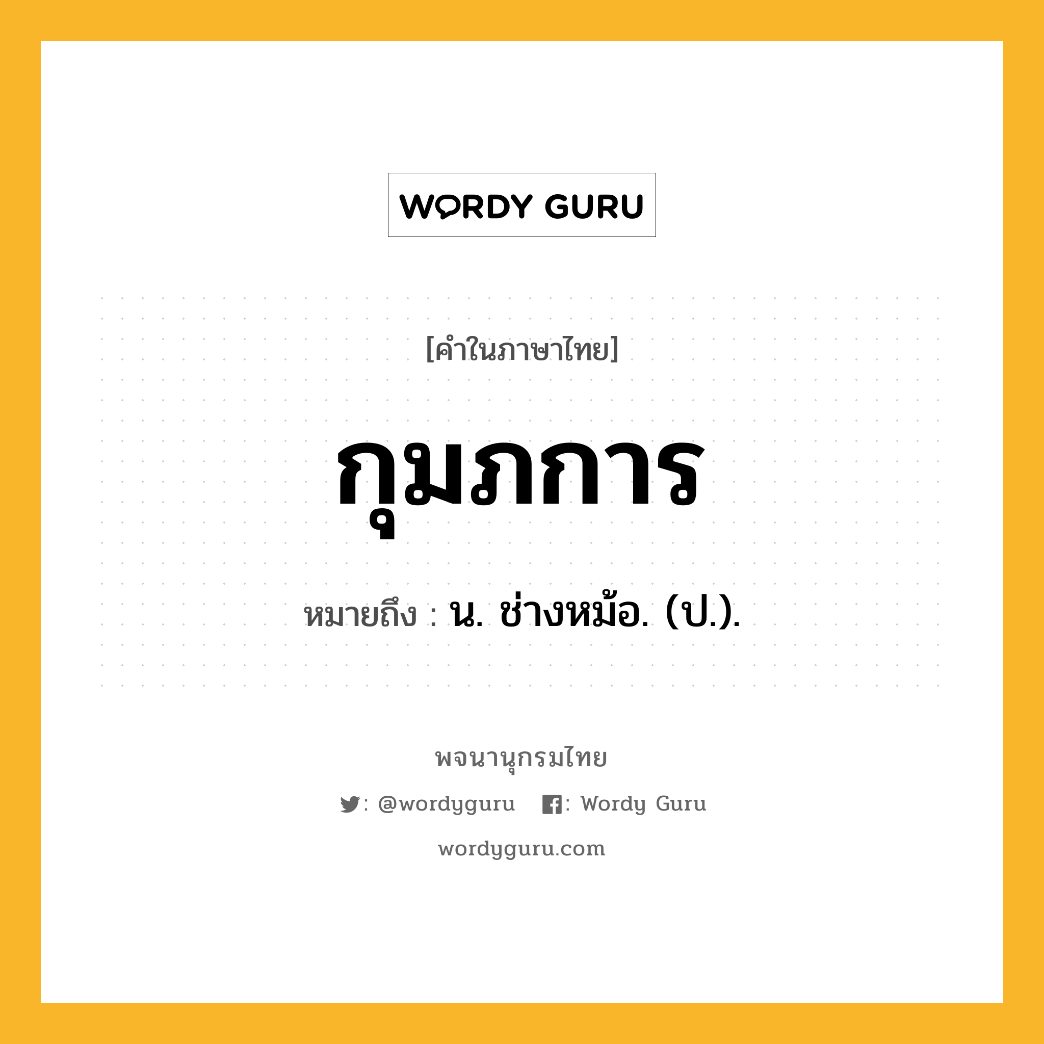 กุมภการ ความหมาย หมายถึงอะไร?, คำในภาษาไทย กุมภการ หมายถึง น. ช่างหม้อ. (ป.).