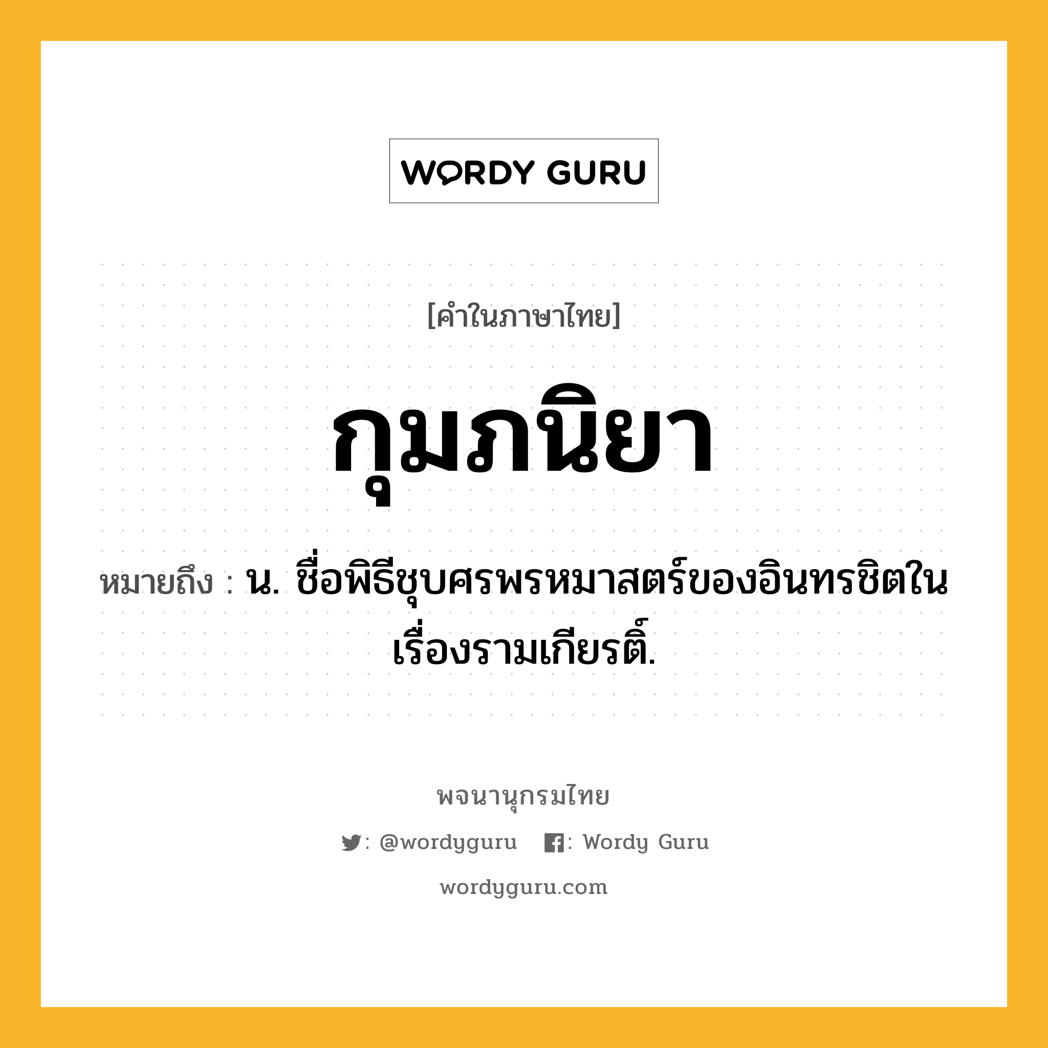 กุมภนิยา ความหมาย หมายถึงอะไร?, คำในภาษาไทย กุมภนิยา หมายถึง น. ชื่อพิธีชุบศรพรหมาสตร์ของอินทรชิตในเรื่องรามเกียรติ์.