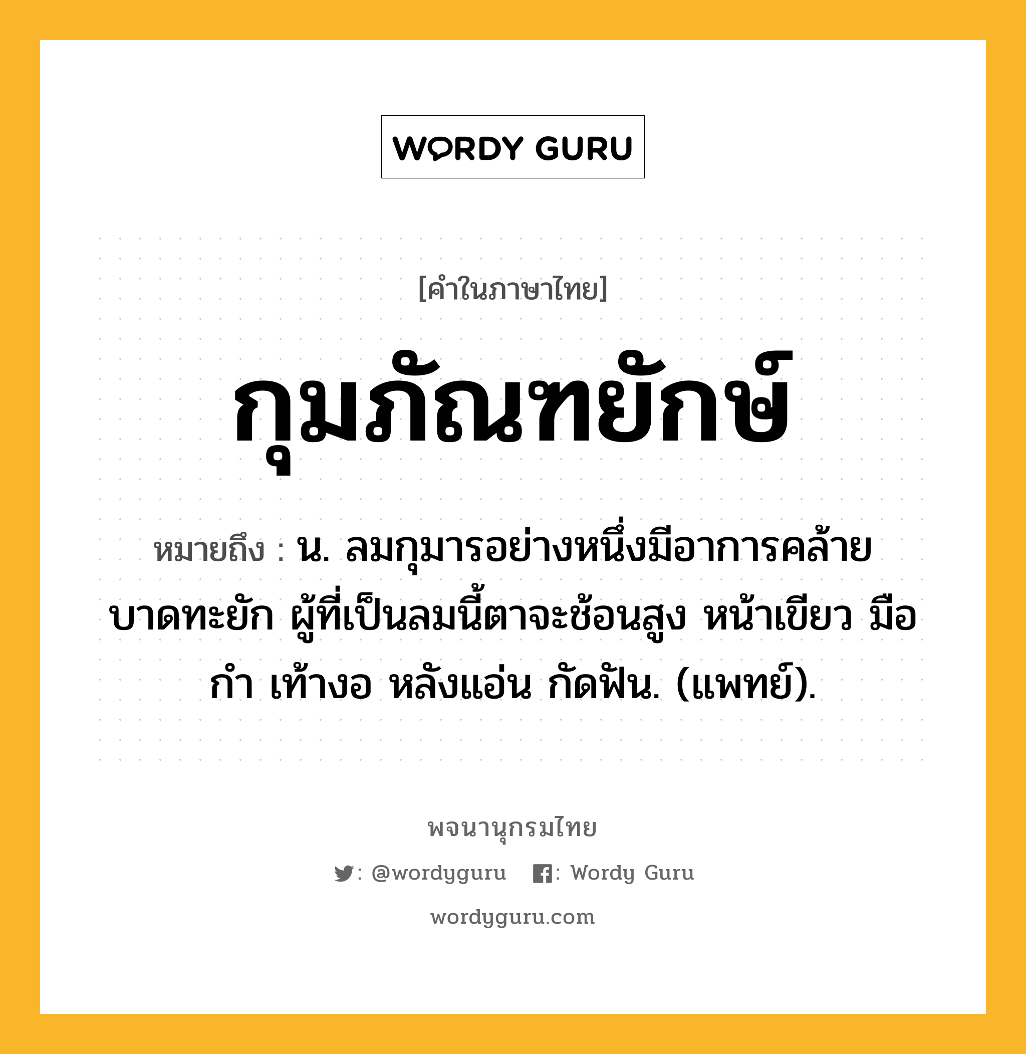 กุมภัณฑยักษ์ ความหมาย หมายถึงอะไร?, คำในภาษาไทย กุมภัณฑยักษ์ หมายถึง น. ลมกุมารอย่างหนึ่งมีอาการคล้ายบาดทะยัก ผู้ที่เป็นลมนี้ตาจะช้อนสูง หน้าเขียว มือกํา เท้างอ หลังแอ่น กัดฟัน. (แพทย์).