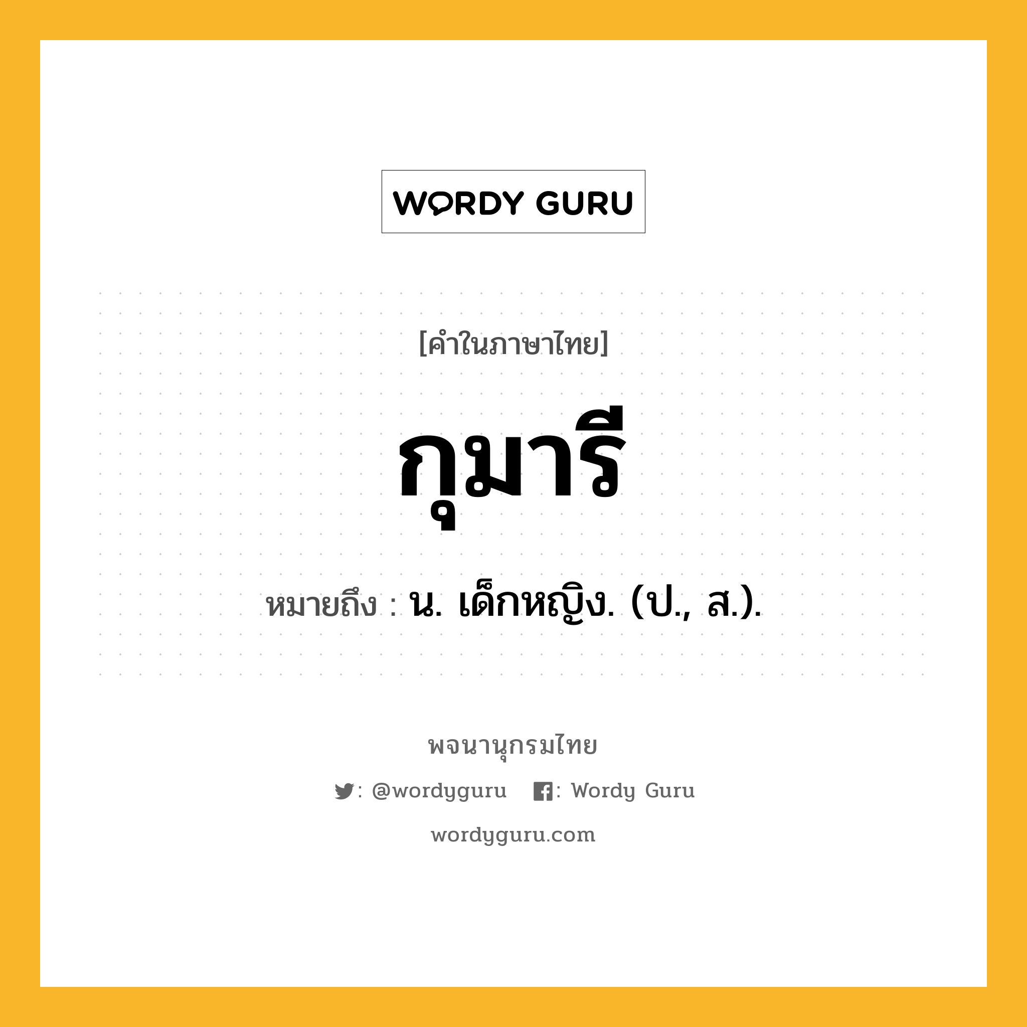 กุมารี ความหมาย หมายถึงอะไร?, คำในภาษาไทย กุมารี หมายถึง น. เด็กหญิง. (ป., ส.).