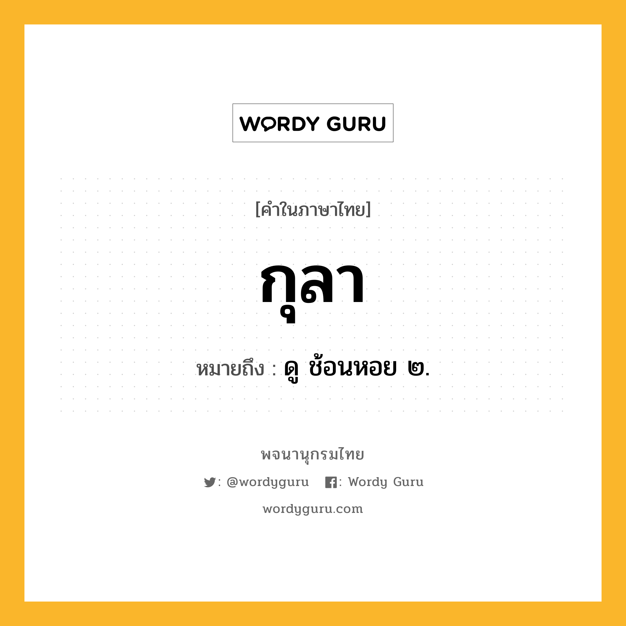 กุลา ความหมาย หมายถึงอะไร?, คำในภาษาไทย กุลา หมายถึง ดู ช้อนหอย ๒.