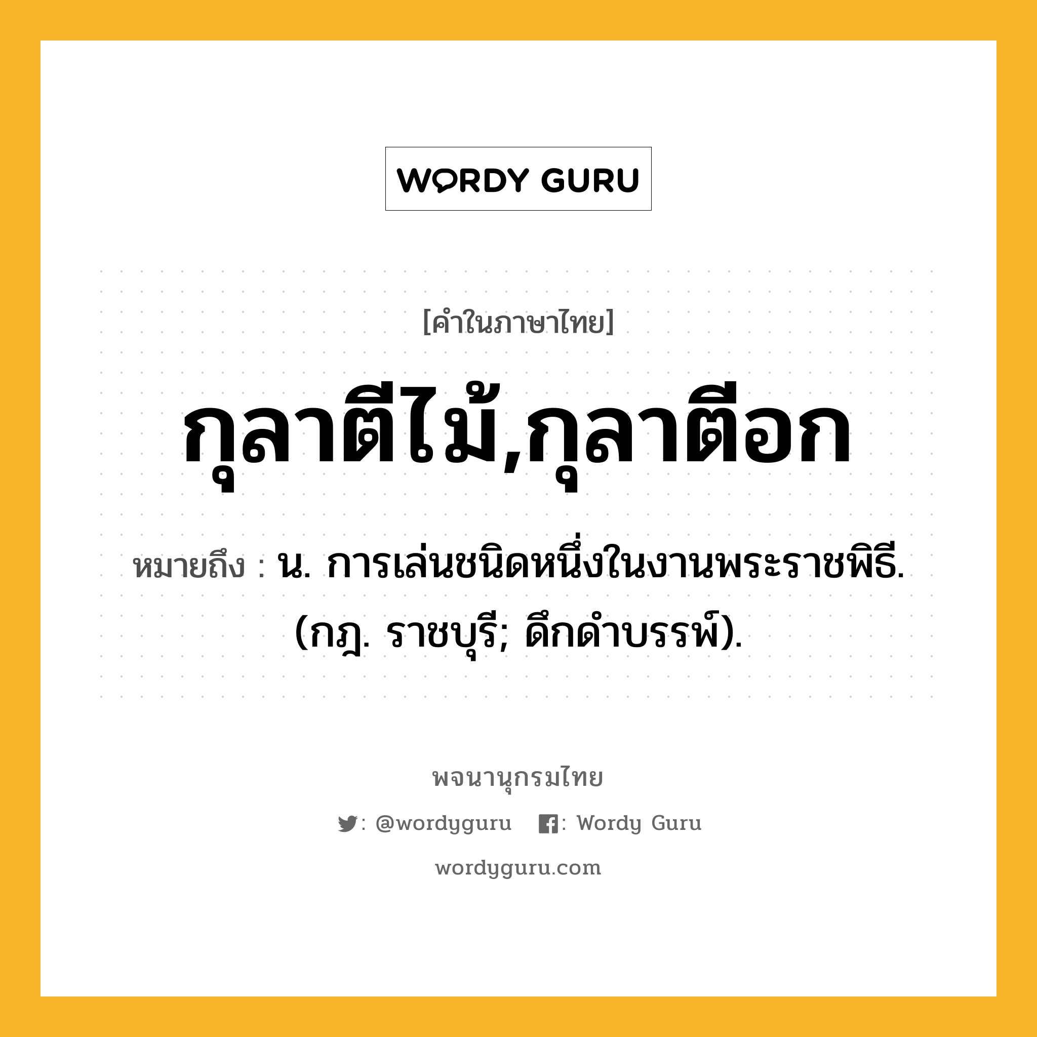 กุลาตีไม้,กุลาตีอก ความหมาย หมายถึงอะไร?, คำในภาษาไทย กุลาตีไม้,กุลาตีอก หมายถึง น. การเล่นชนิดหนึ่งในงานพระราชพิธี. (กฎ. ราชบุรี; ดึกดําบรรพ์).