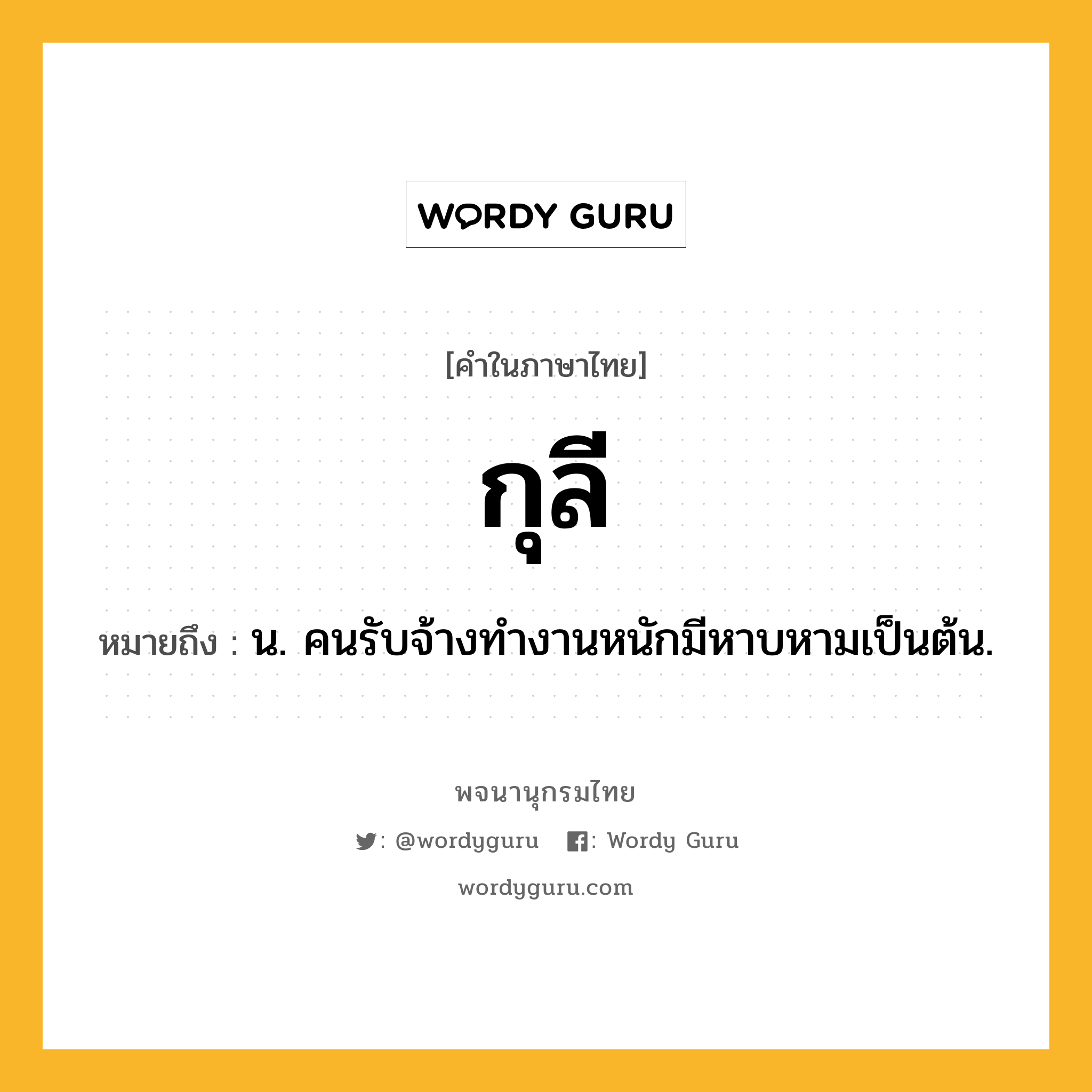 กุลี ความหมาย หมายถึงอะไร?, คำในภาษาไทย กุลี หมายถึง น. คนรับจ้างทํางานหนักมีหาบหามเป็นต้น.