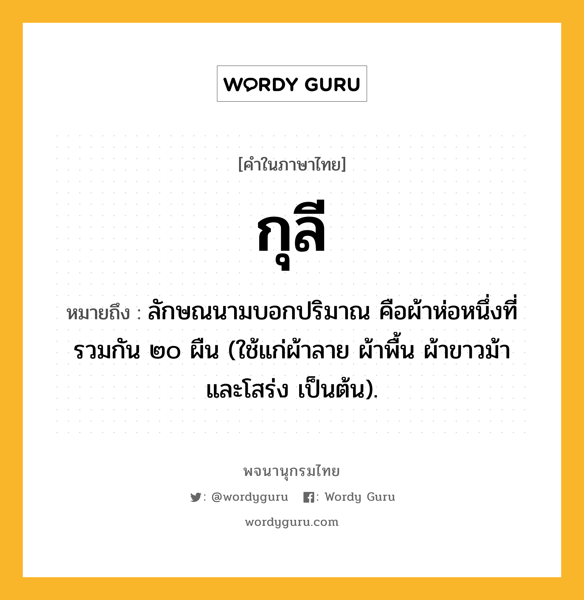 กุลี ความหมาย หมายถึงอะไร?, คำในภาษาไทย กุลี หมายถึง ลักษณนามบอกปริมาณ คือผ้าห่อหนึ่งที่รวมกัน ๒๐ ผืน (ใช้แก่ผ้าลาย ผ้าพื้น ผ้าขาวม้า และโสร่ง เป็นต้น).