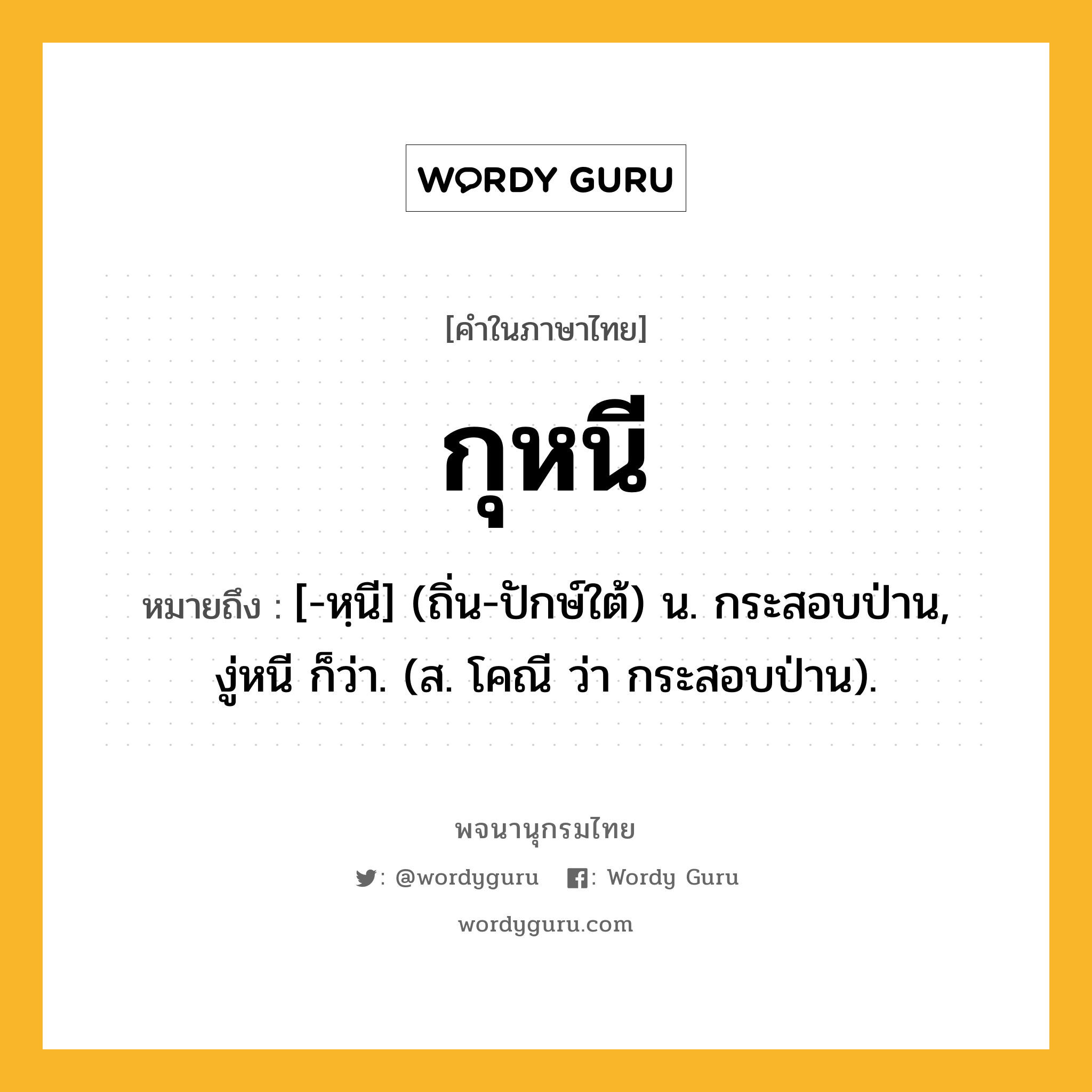 กุหนี ความหมาย หมายถึงอะไร?, คำในภาษาไทย กุหนี หมายถึง [-หฺนี] (ถิ่น-ปักษ์ใต้) น. กระสอบป่าน, งู่หนี ก็ว่า. (ส. โคณี ว่า กระสอบป่าน).