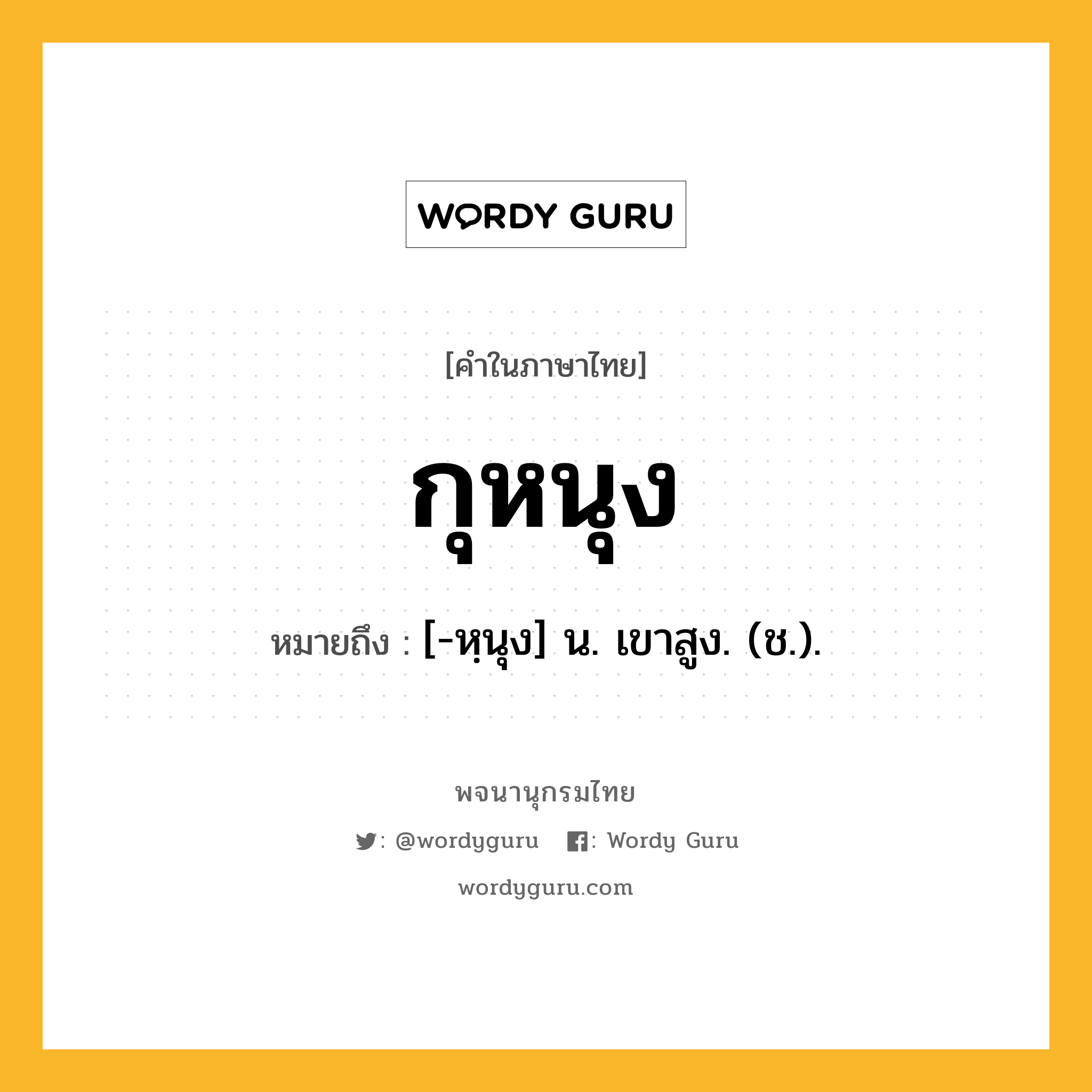 กุหนุง ความหมาย หมายถึงอะไร?, คำในภาษาไทย กุหนุง หมายถึง [-หฺนุง] น. เขาสูง. (ช.).