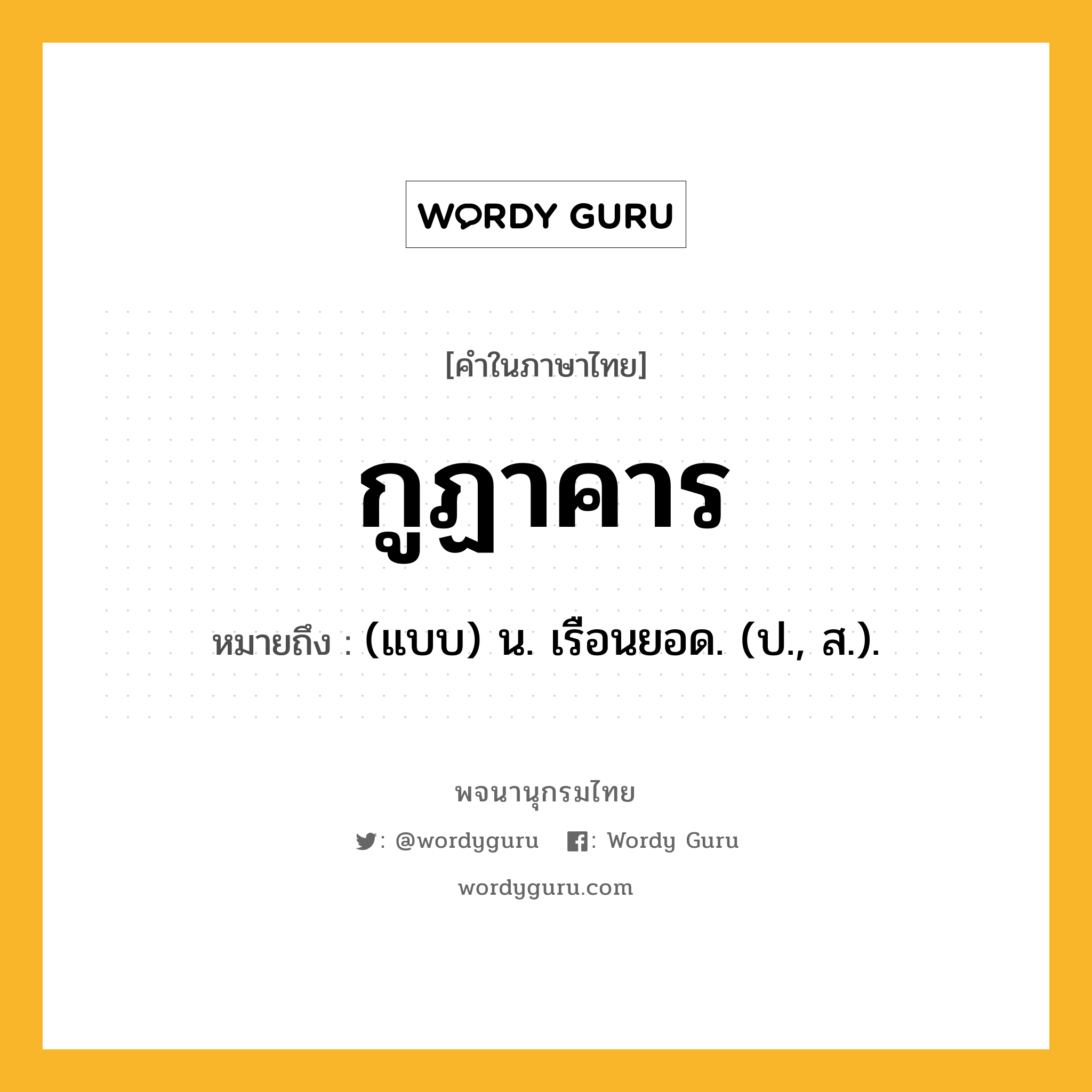 กูฏาคาร ความหมาย หมายถึงอะไร?, คำในภาษาไทย กูฏาคาร หมายถึง (แบบ) น. เรือนยอด. (ป., ส.).