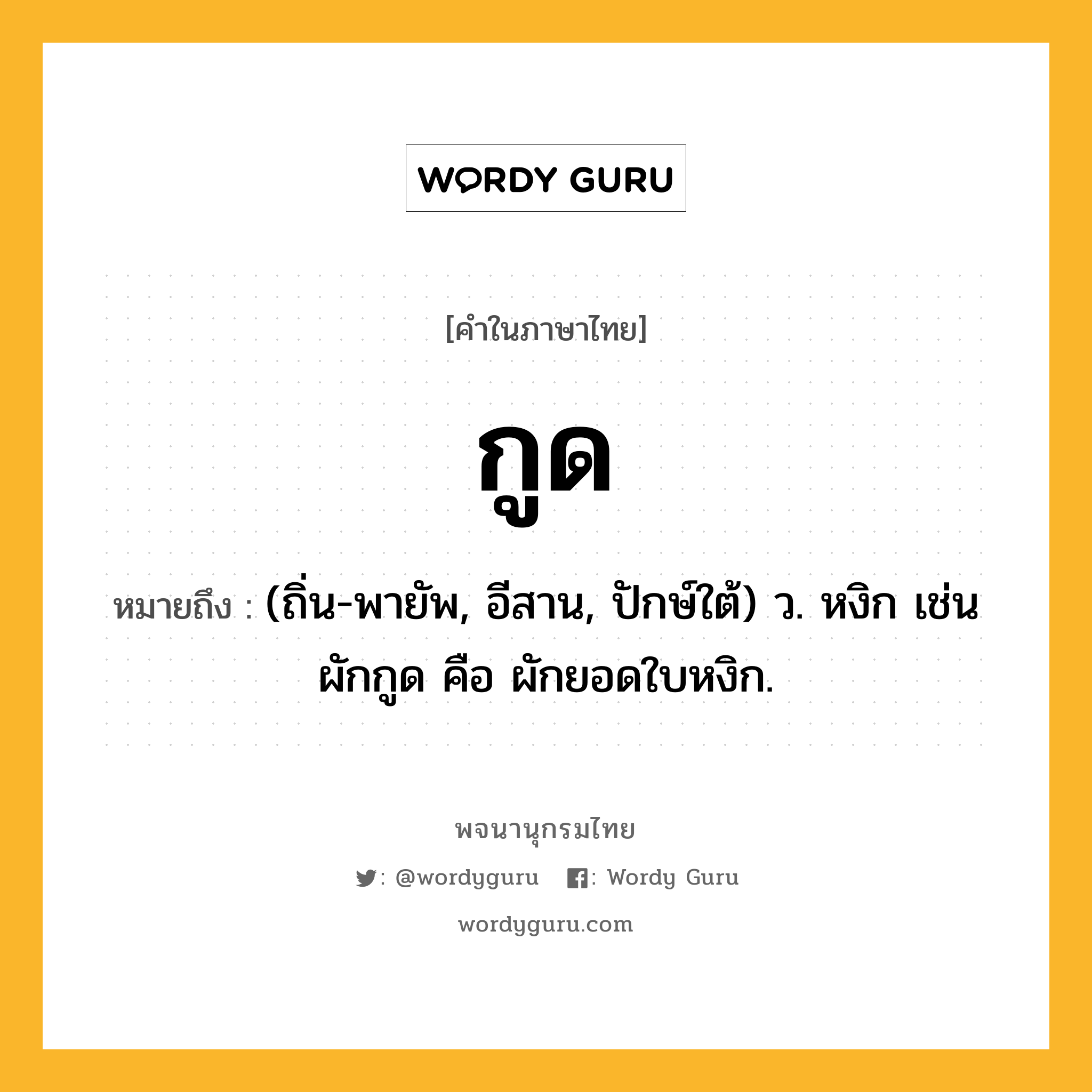 กูด ความหมาย หมายถึงอะไร?, คำในภาษาไทย กูด หมายถึง (ถิ่น-พายัพ, อีสาน, ปักษ์ใต้) ว. หงิก เช่น ผักกูด คือ ผักยอดใบหงิก.