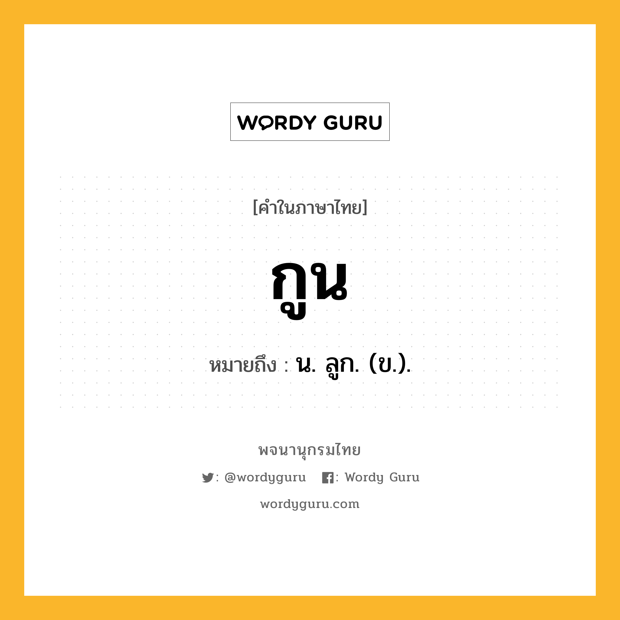 กูน ความหมาย หมายถึงอะไร?, คำในภาษาไทย กูน หมายถึง น. ลูก. (ข.).