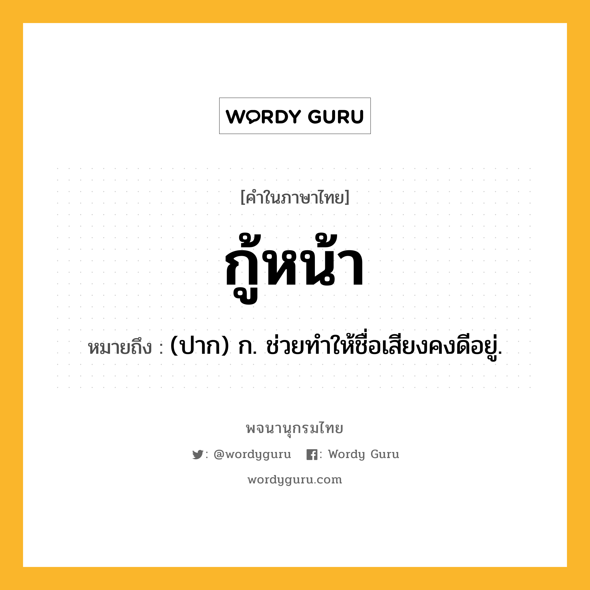 กู้หน้า ความหมาย หมายถึงอะไร?, คำในภาษาไทย กู้หน้า หมายถึง (ปาก) ก. ช่วยทําให้ชื่อเสียงคงดีอยู่.