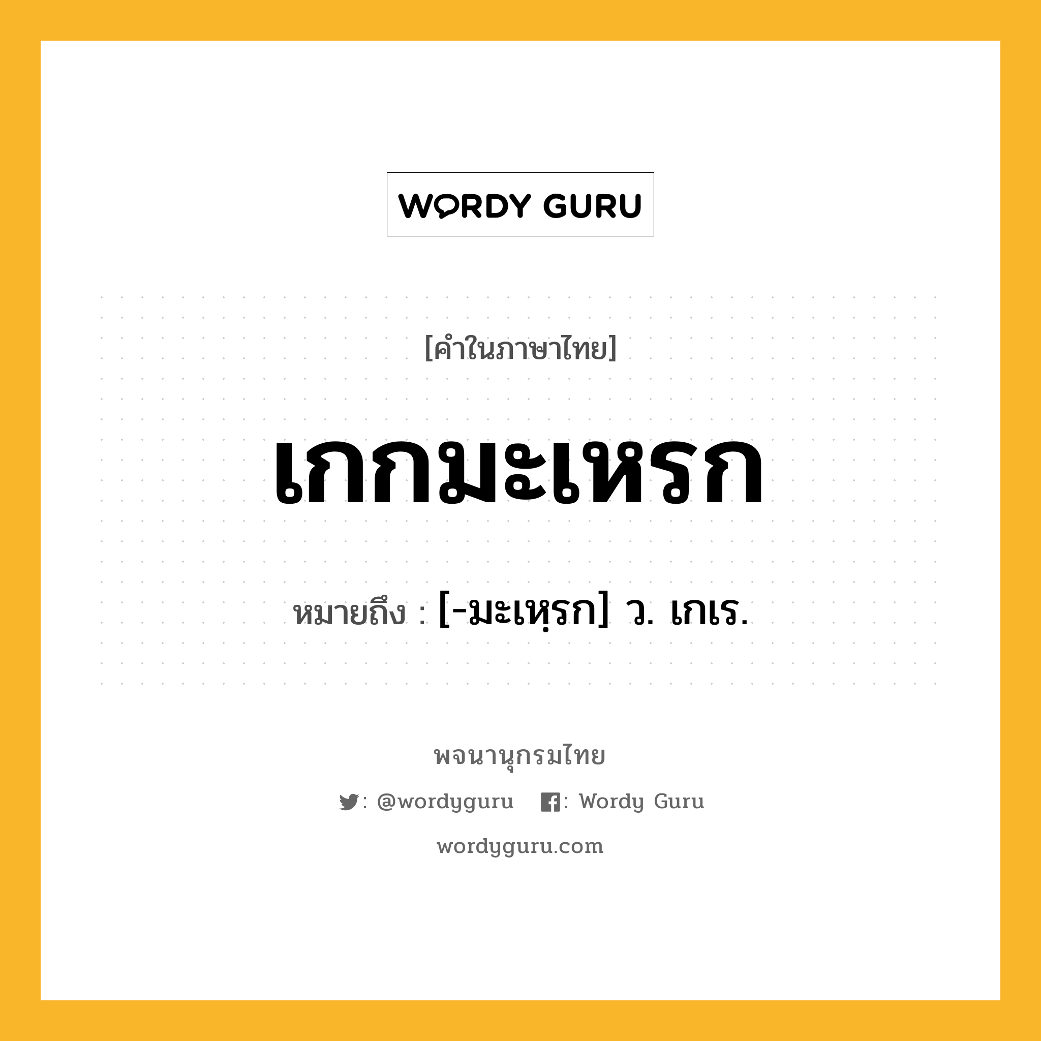 เกกมะเหรก ความหมาย หมายถึงอะไร?, คำในภาษาไทย เกกมะเหรก หมายถึง [-มะเหฺรก] ว. เกเร.