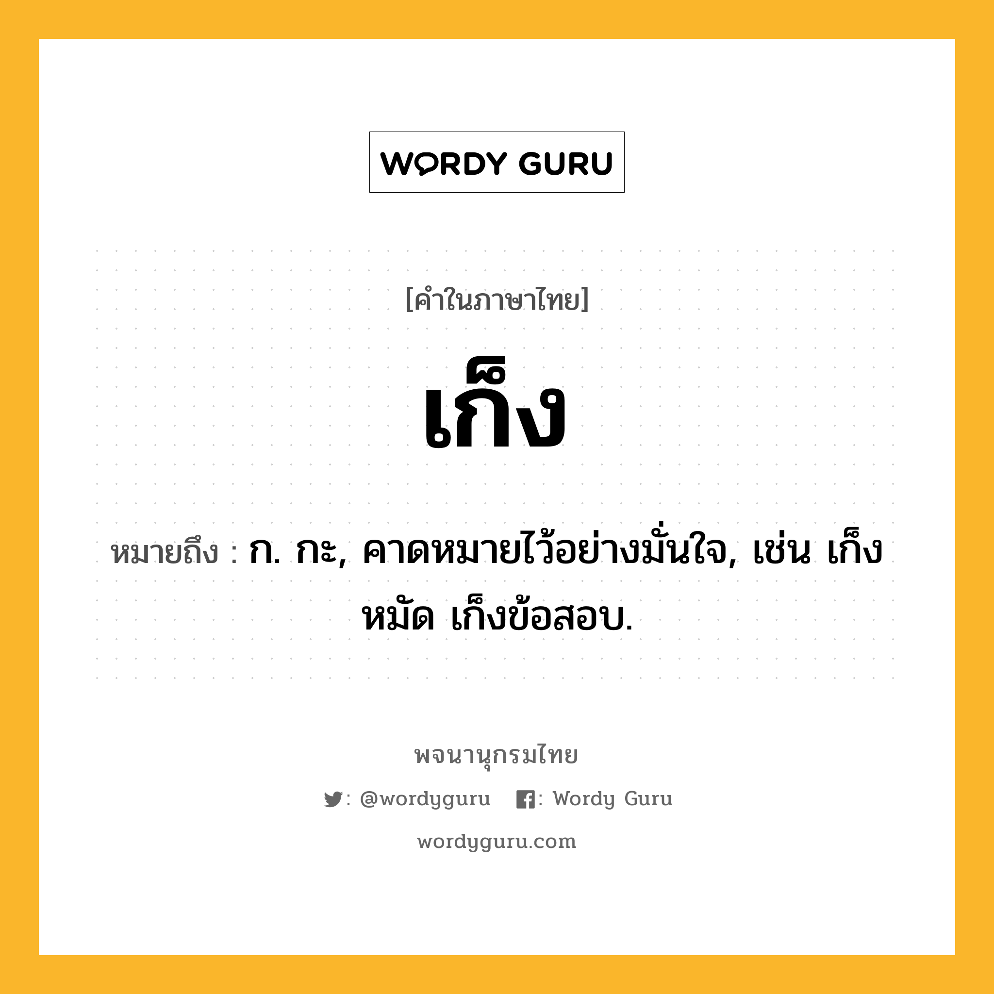 เก็ง ความหมาย หมายถึงอะไร?, คำในภาษาไทย เก็ง หมายถึง ก. กะ, คาดหมายไว้อย่างมั่นใจ, เช่น เก็งหมัด เก็งข้อสอบ.