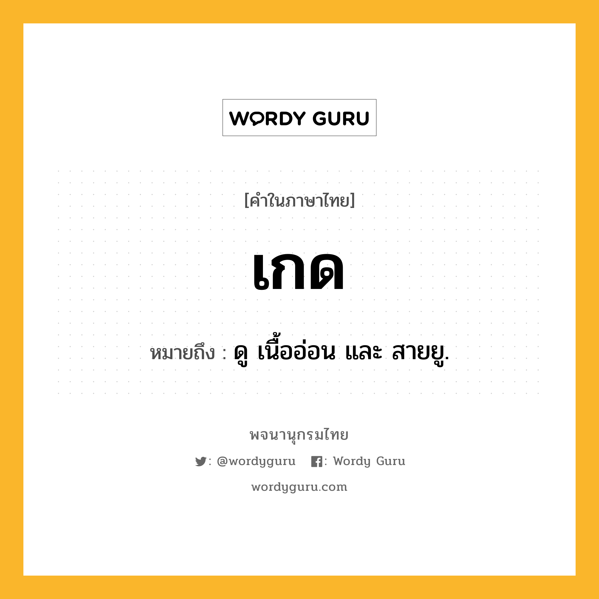 เกด ความหมาย หมายถึงอะไร?, คำในภาษาไทย เกด หมายถึง ดู เนื้ออ่อน และ สายยู.