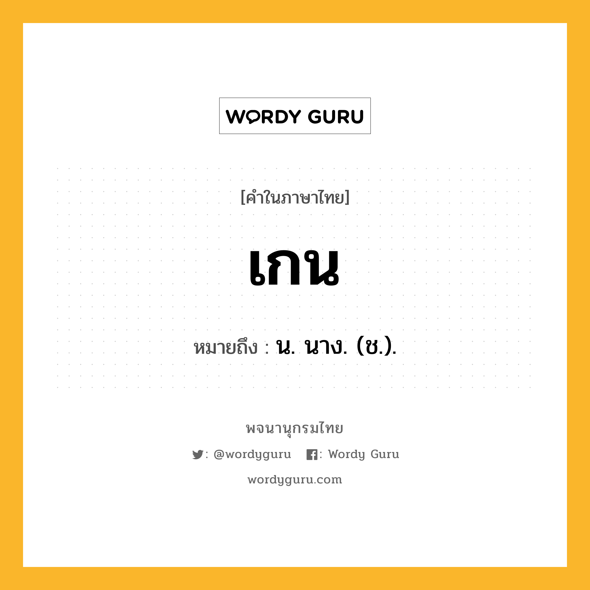 เกน ความหมาย หมายถึงอะไร?, คำในภาษาไทย เกน หมายถึง น. นาง. (ช.).