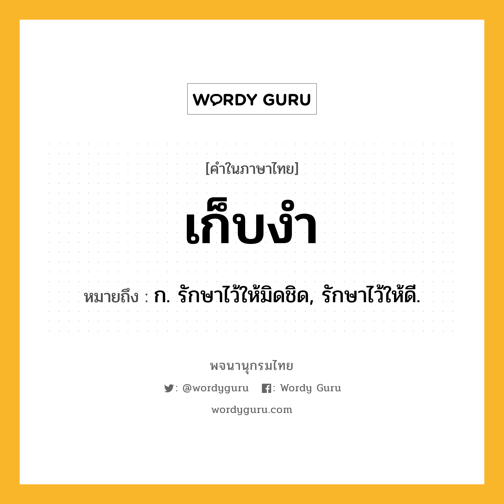 เก็บงำ ความหมาย หมายถึงอะไร?, คำในภาษาไทย เก็บงำ หมายถึง ก. รักษาไว้ให้มิดชิด, รักษาไว้ให้ดี.