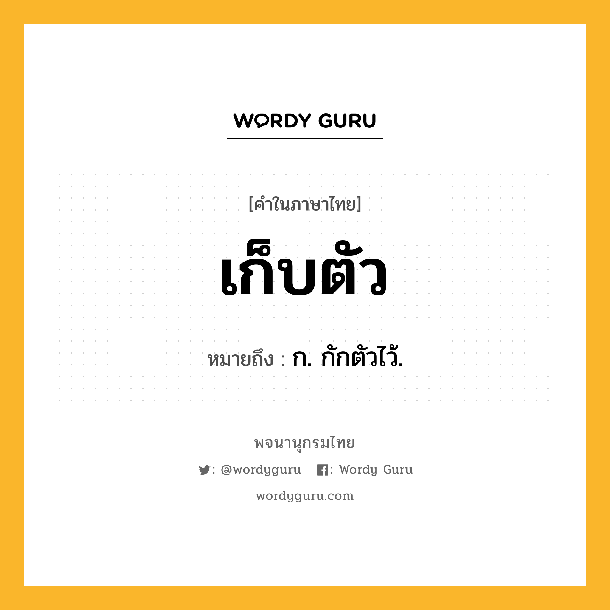 เก็บตัว ความหมาย หมายถึงอะไร?, คำในภาษาไทย เก็บตัว หมายถึง ก. กักตัวไว้.