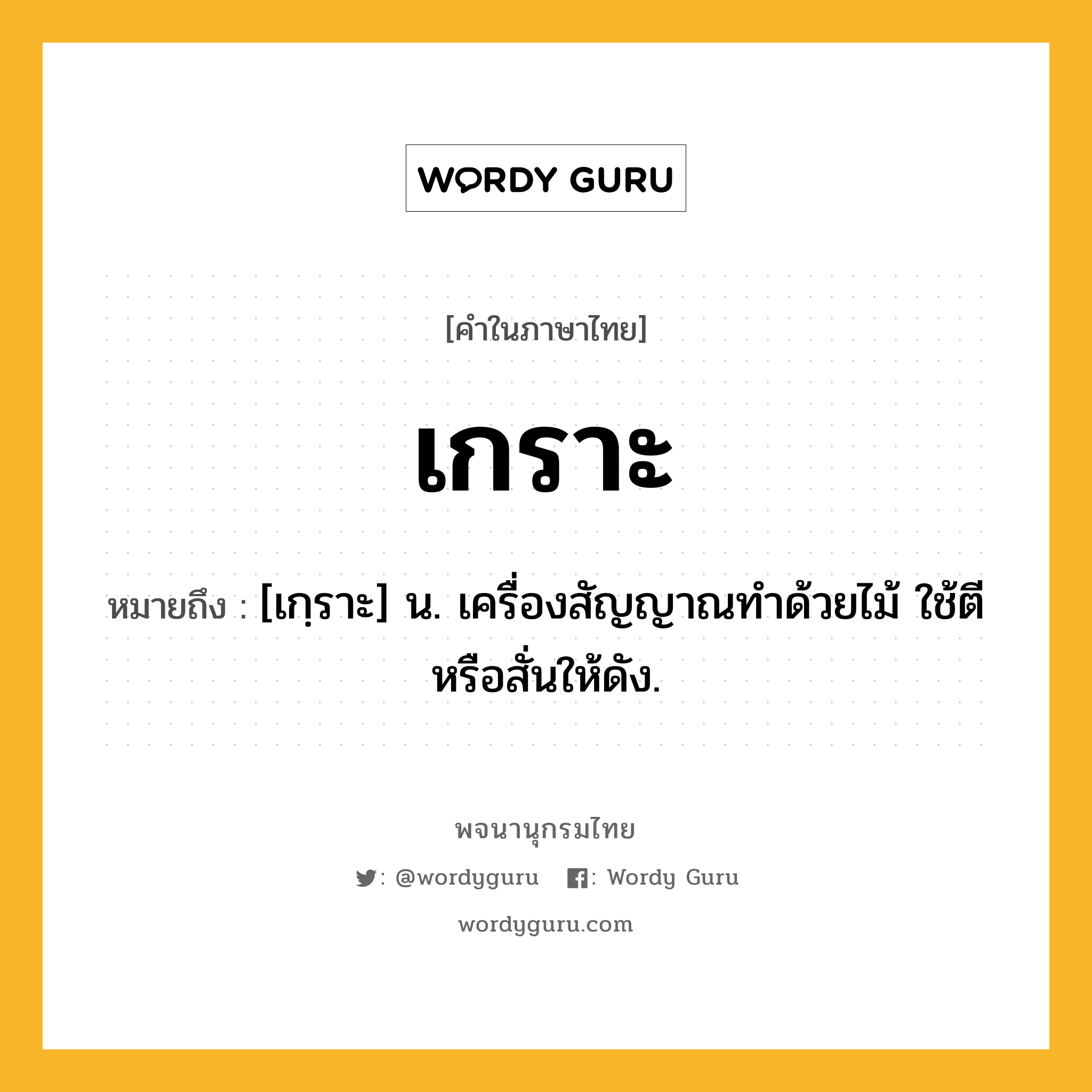 เกราะ ความหมาย หมายถึงอะไร?, คำในภาษาไทย เกราะ หมายถึง [เกฺราะ] น. เครื่องสัญญาณทําด้วยไม้ ใช้ตีหรือสั่นให้ดัง.