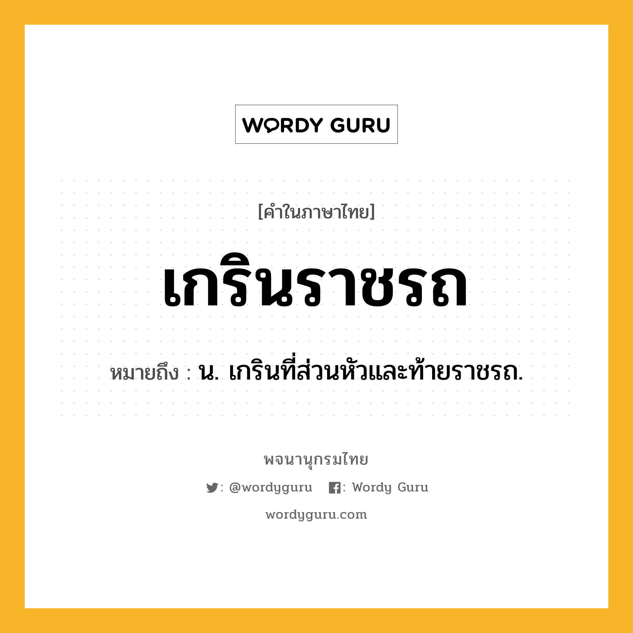 เกรินราชรถ ความหมาย หมายถึงอะไร?, คำในภาษาไทย เกรินราชรถ หมายถึง น. เกรินที่ส่วนหัวและท้ายราชรถ.