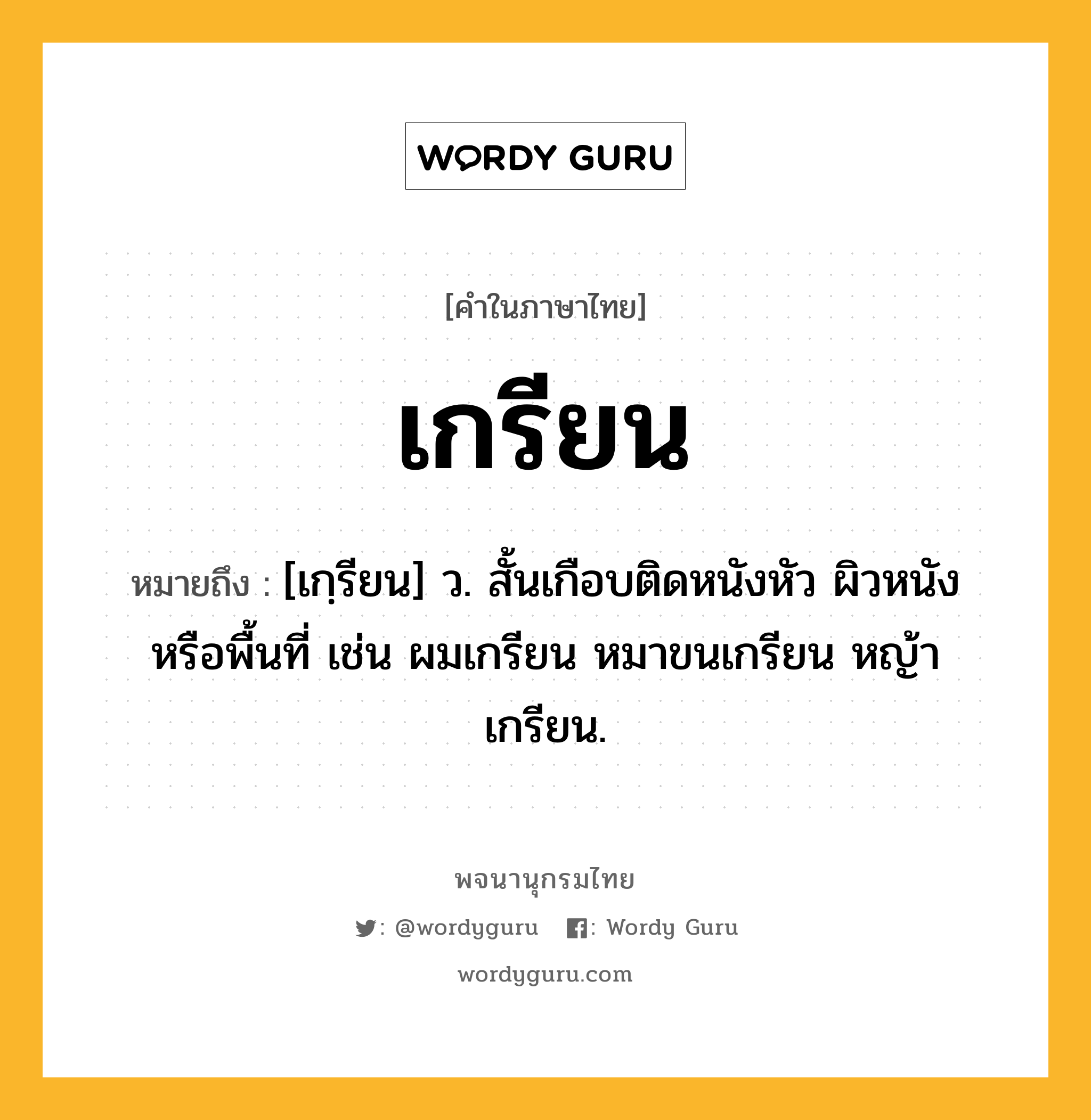 เกรียน ความหมาย หมายถึงอะไร?, คำในภาษาไทย เกรียน หมายถึง [เกฺรียน] ว. สั้นเกือบติดหนังหัว ผิวหนังหรือพื้นที่ เช่น ผมเกรียน หมาขนเกรียน หญ้าเกรียน.