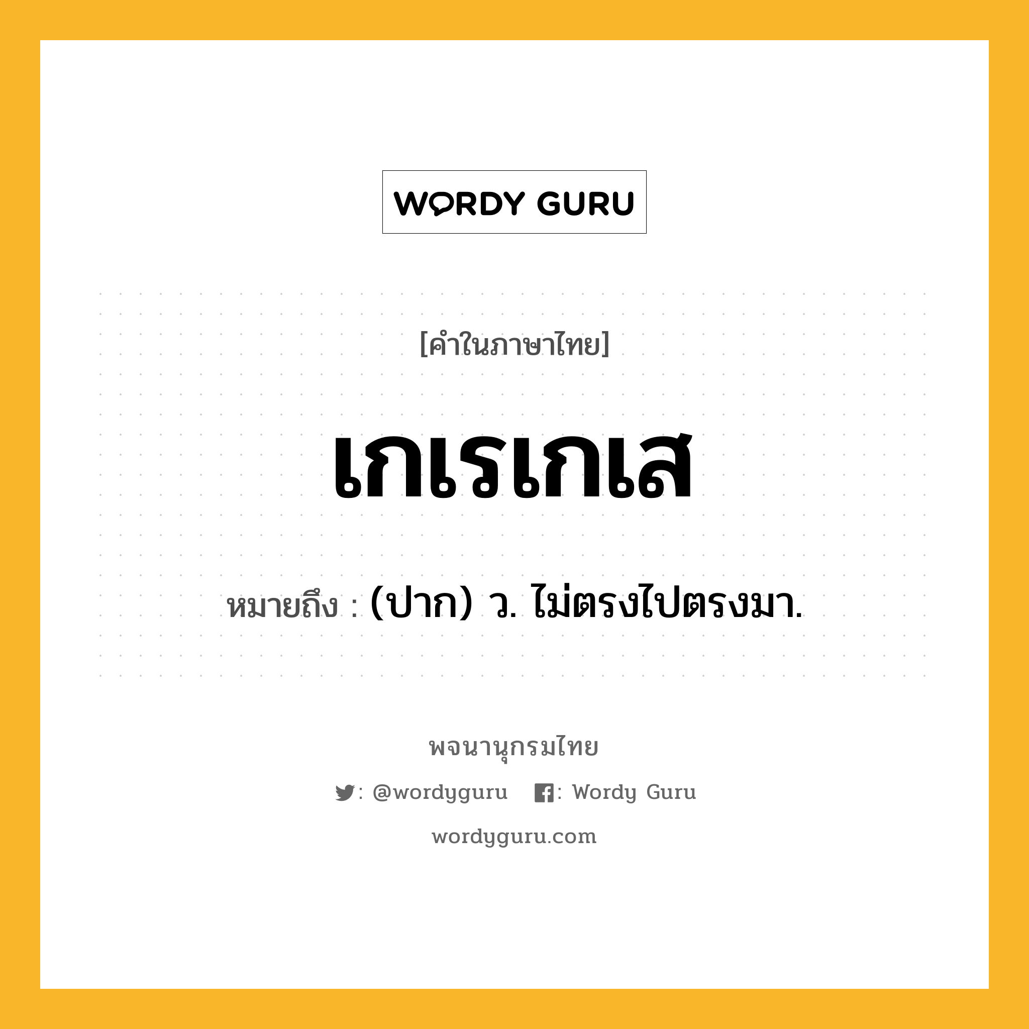 เกเรเกเส ความหมาย หมายถึงอะไร?, คำในภาษาไทย เกเรเกเส หมายถึง (ปาก) ว. ไม่ตรงไปตรงมา.