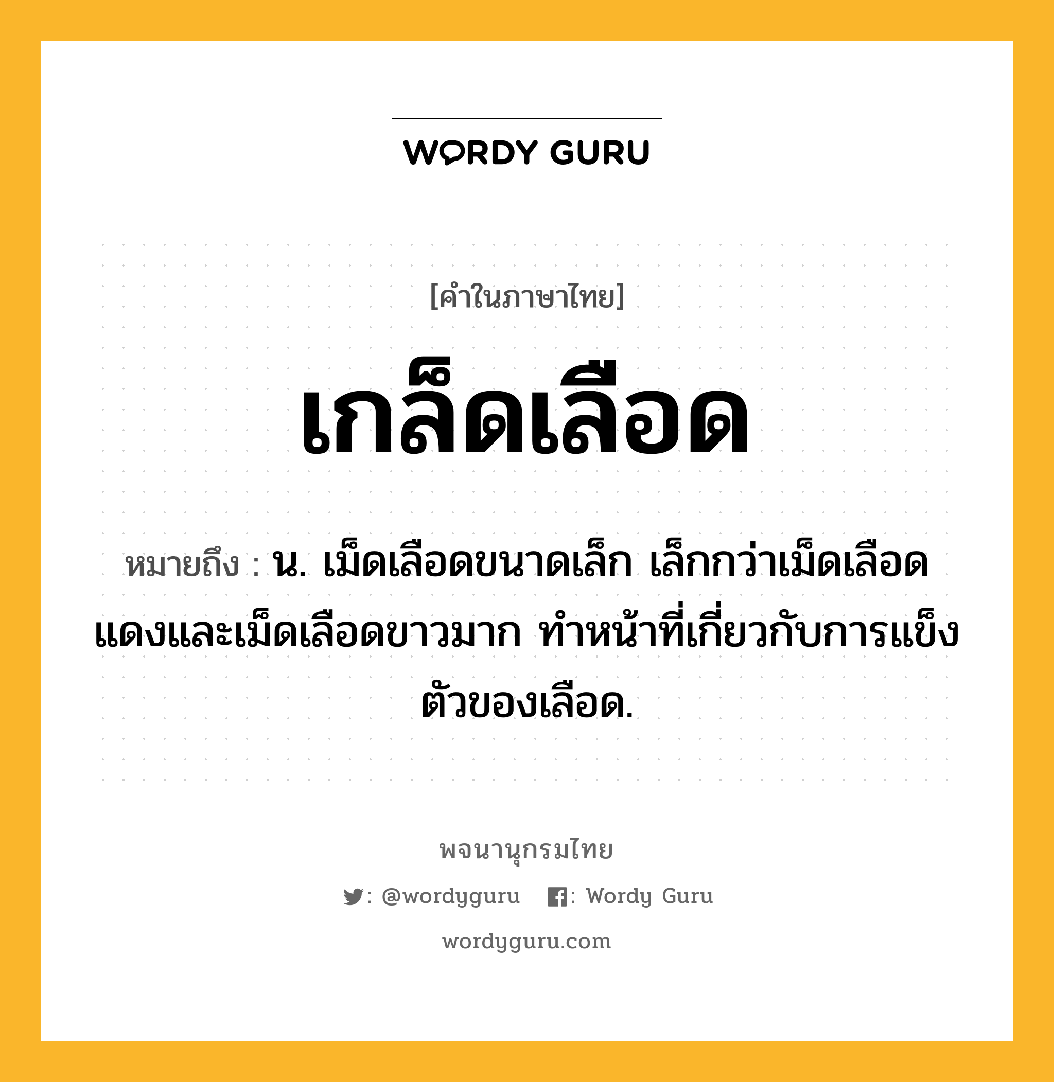 เกล็ดเลือด ความหมาย หมายถึงอะไร?, คำในภาษาไทย เกล็ดเลือด หมายถึง น. เม็ดเลือดขนาดเล็ก เล็กกว่าเม็ดเลือดแดงและเม็ดเลือดขาวมาก ทำหน้าที่เกี่ยวกับการแข็งตัวของเลือด.