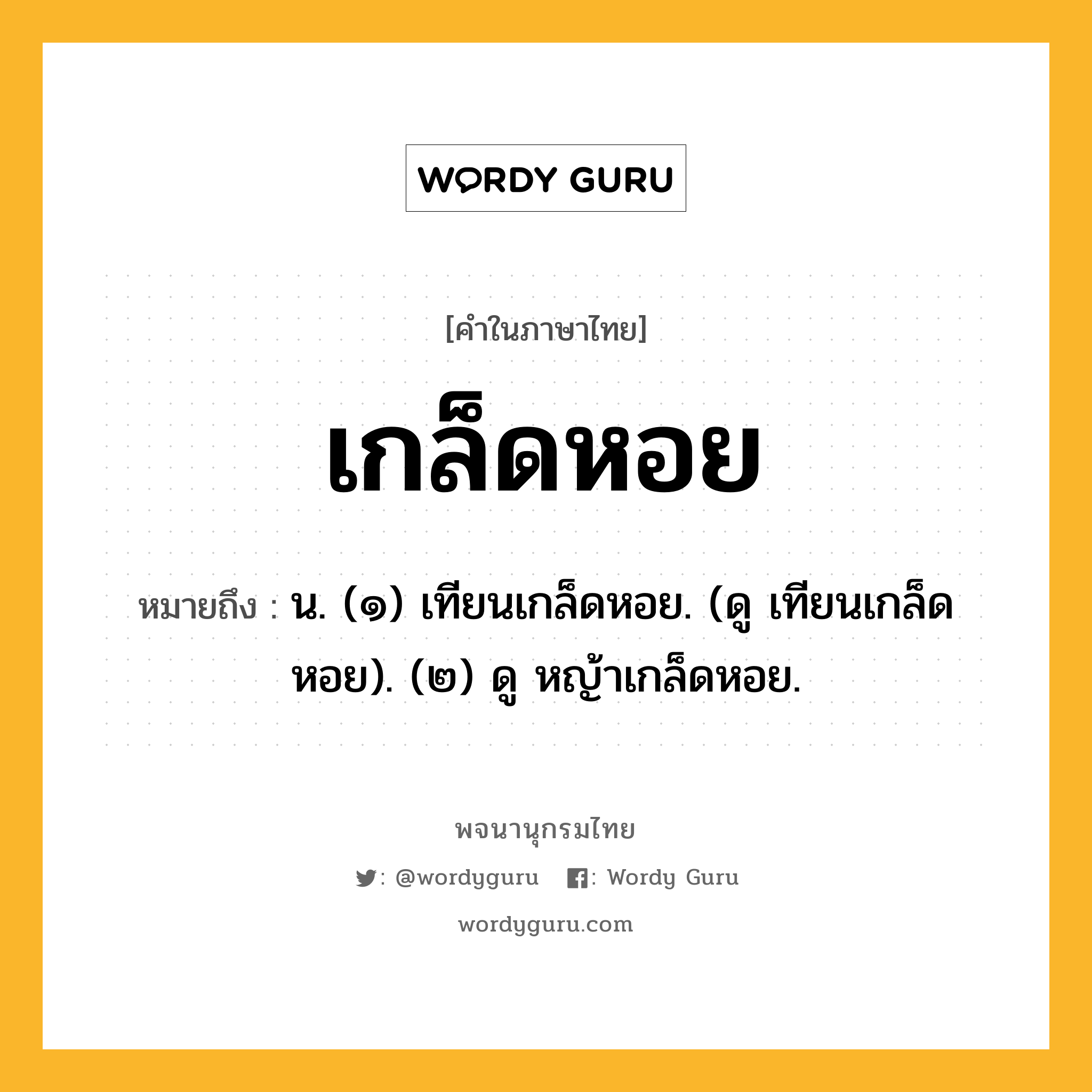 เกล็ดหอย ความหมาย หมายถึงอะไร?, คำในภาษาไทย เกล็ดหอย หมายถึง น. (๑) เทียนเกล็ดหอย. (ดู เทียนเกล็ดหอย). (๒) ดู หญ้าเกล็ดหอย.