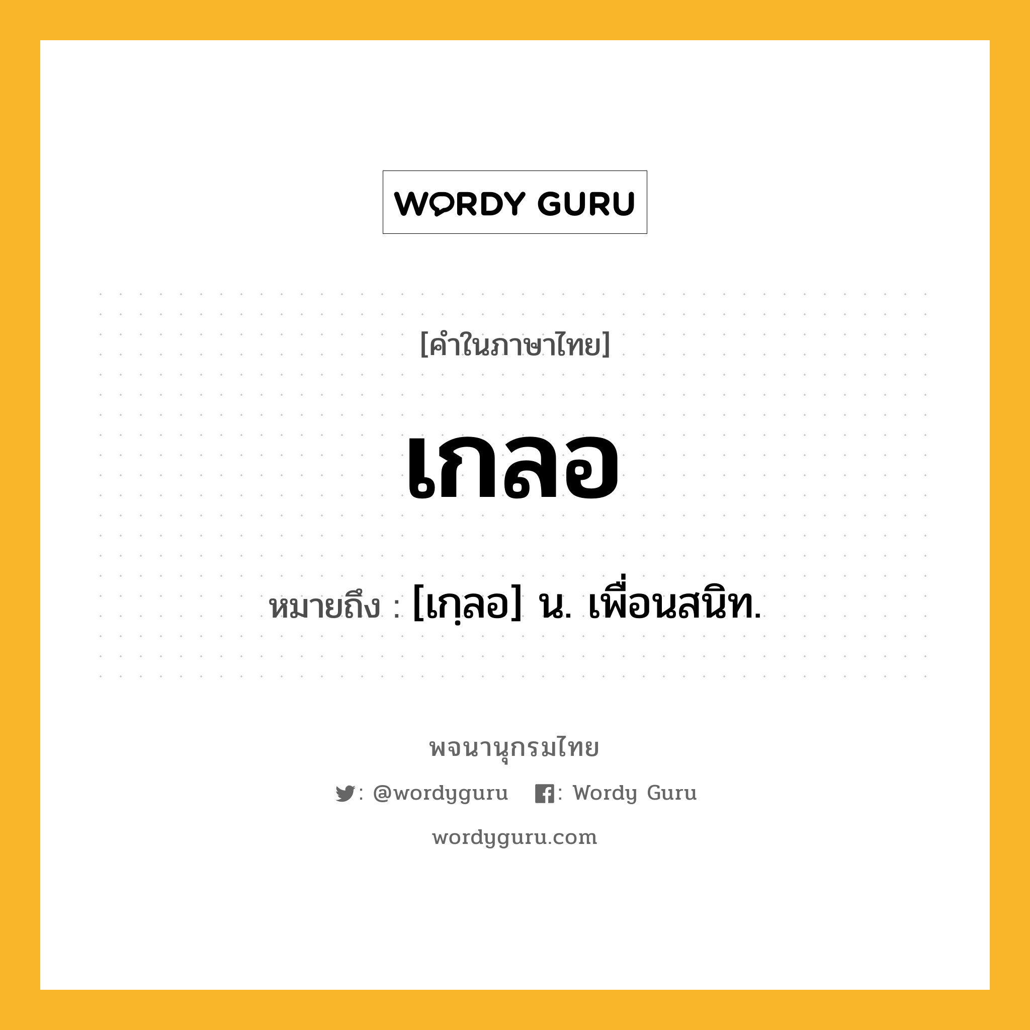 เกลอ ความหมาย หมายถึงอะไร?, คำในภาษาไทย เกลอ หมายถึง [เกฺลอ] น. เพื่อนสนิท.