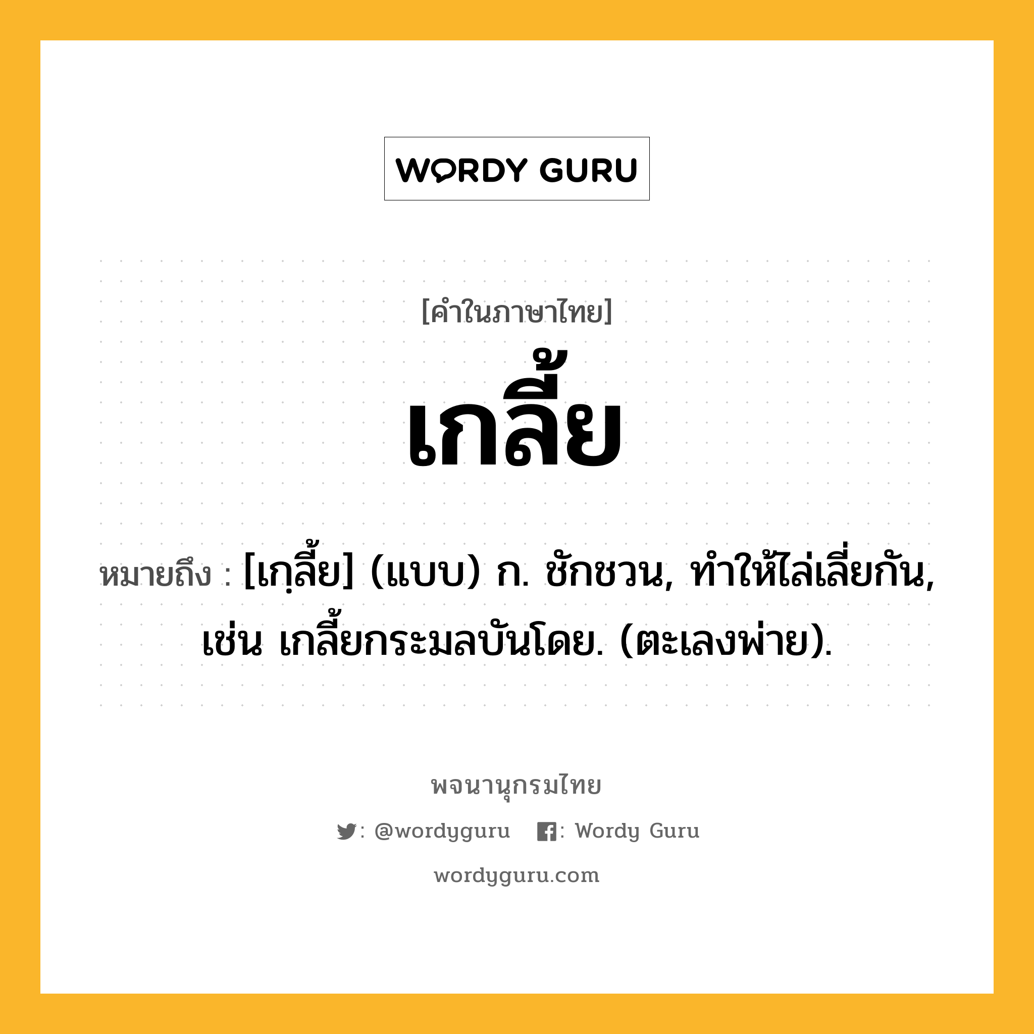 เกลี้ย ความหมาย หมายถึงอะไร?, คำในภาษาไทย เกลี้ย หมายถึง [เกฺลี้ย] (แบบ) ก. ชักชวน, ทําให้ไล่เลี่ยกัน, เช่น เกลี้ยกระมลบันโดย. (ตะเลงพ่าย).