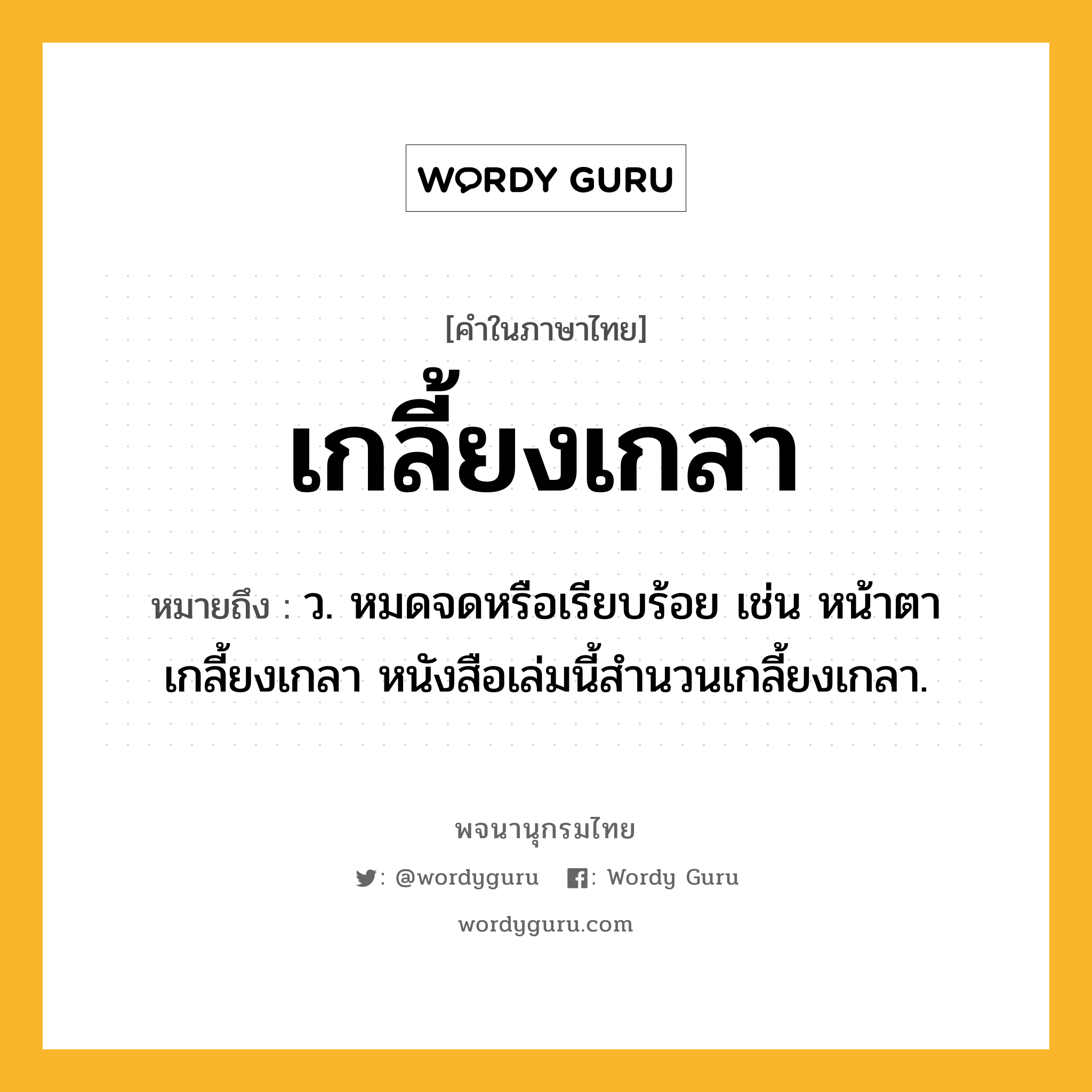 เกลี้ยงเกลา ความหมาย หมายถึงอะไร?, คำในภาษาไทย เกลี้ยงเกลา หมายถึง ว. หมดจดหรือเรียบร้อย เช่น หน้าตาเกลี้ยงเกลา หนังสือเล่มนี้สํานวนเกลี้ยงเกลา.