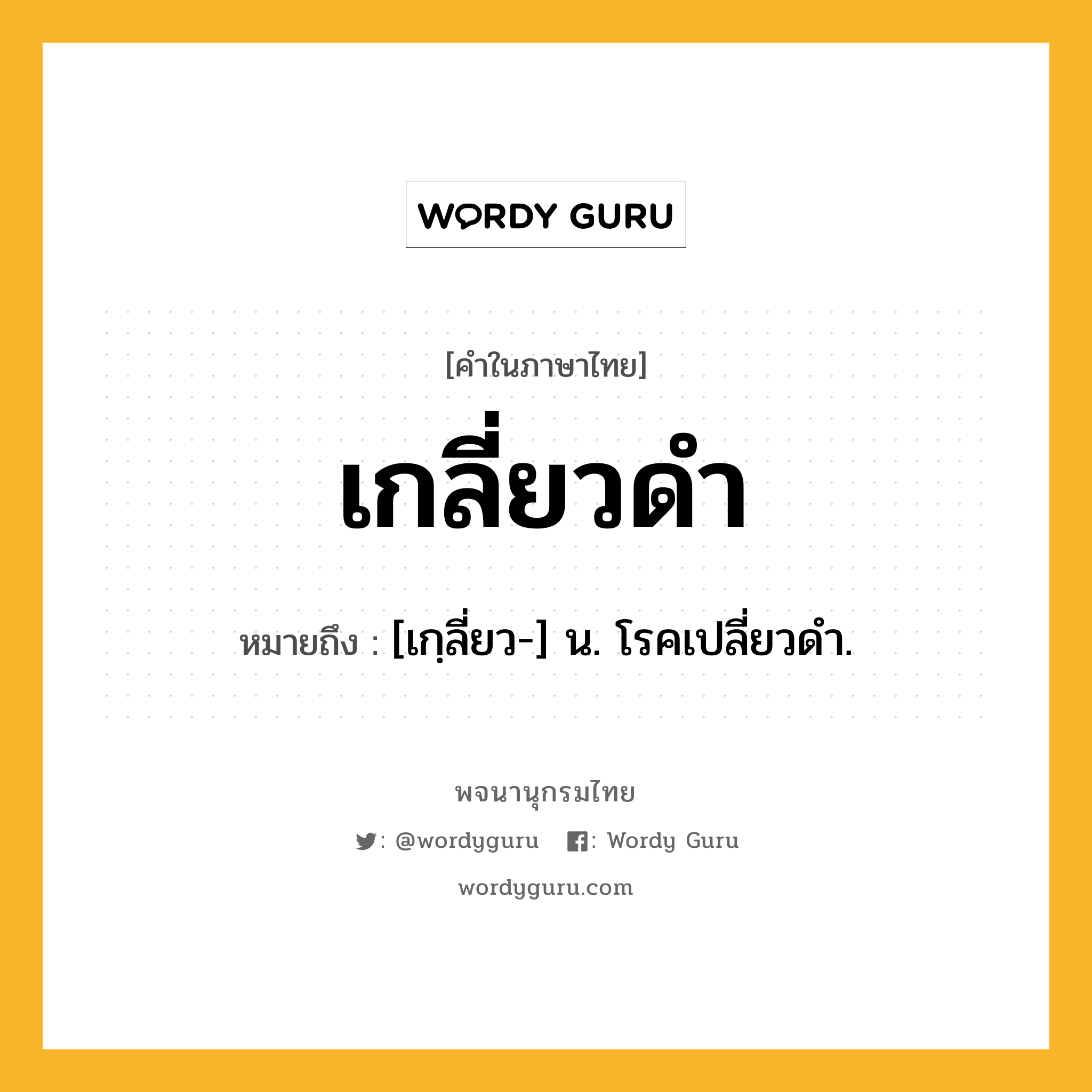 เกลี่ยวดำ ความหมาย หมายถึงอะไร?, คำในภาษาไทย เกลี่ยวดำ หมายถึง [เกฺลี่ยว-] น. โรคเปลี่ยวดํา.