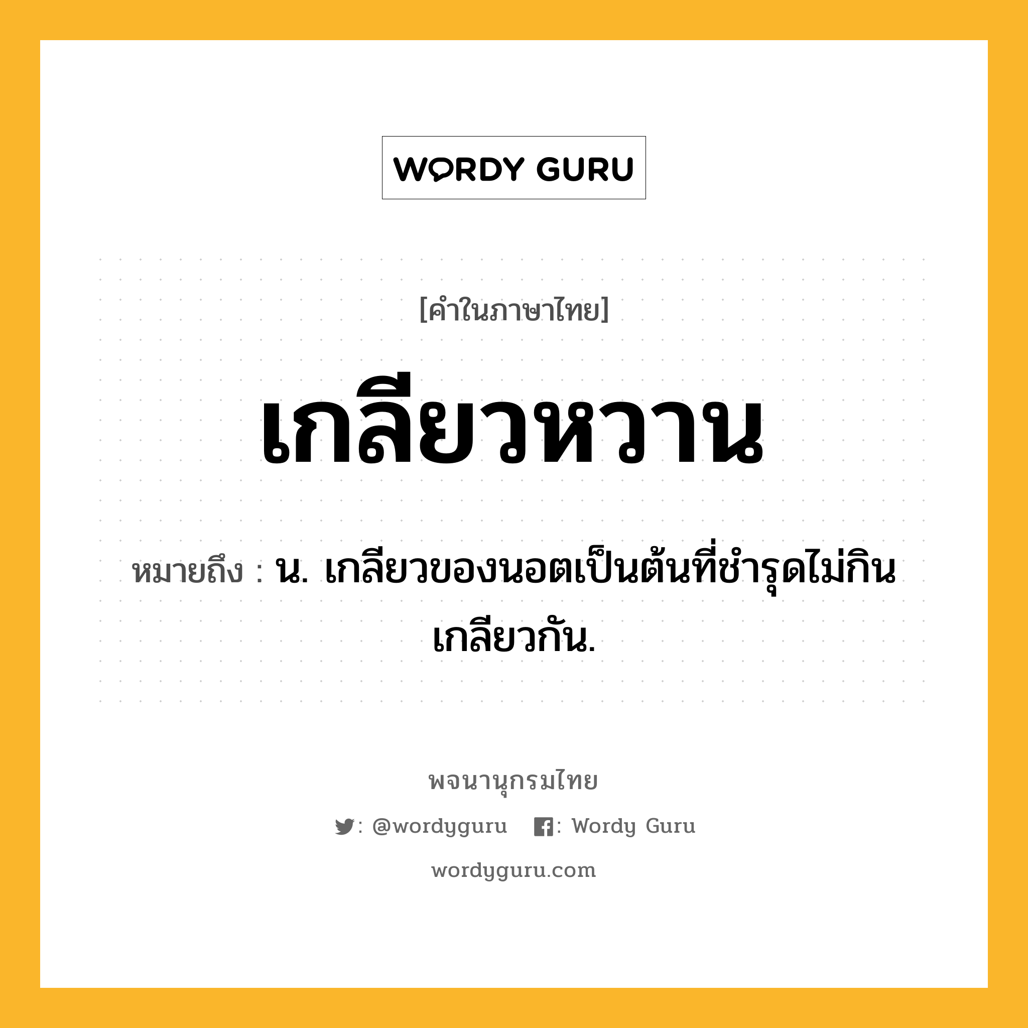 เกลียวหวาน ความหมาย หมายถึงอะไร?, คำในภาษาไทย เกลียวหวาน หมายถึง น. เกลียวของนอตเป็นต้นที่ชำรุดไม่กินเกลียวกัน.