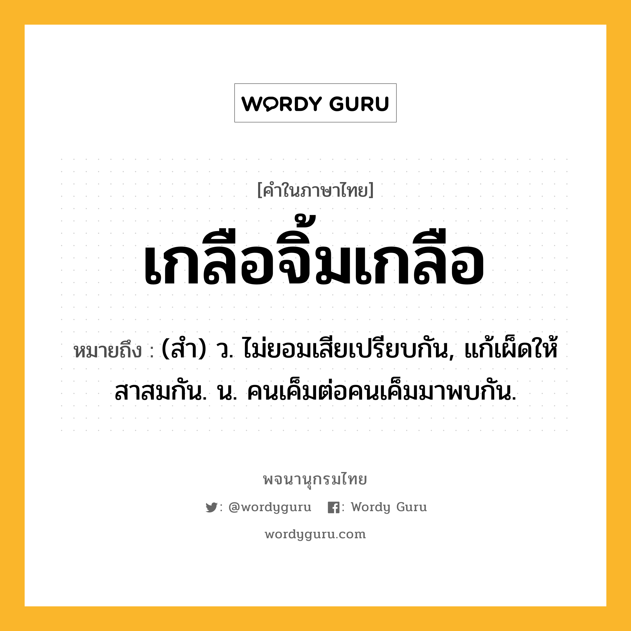 เกลือจิ้มเกลือ ความหมาย หมายถึงอะไร?, คำในภาษาไทย เกลือจิ้มเกลือ หมายถึง (สํา) ว. ไม่ยอมเสียเปรียบกัน, แก้เผ็ดให้สาสมกัน. น. คนเค็มต่อคนเค็มมาพบกัน.