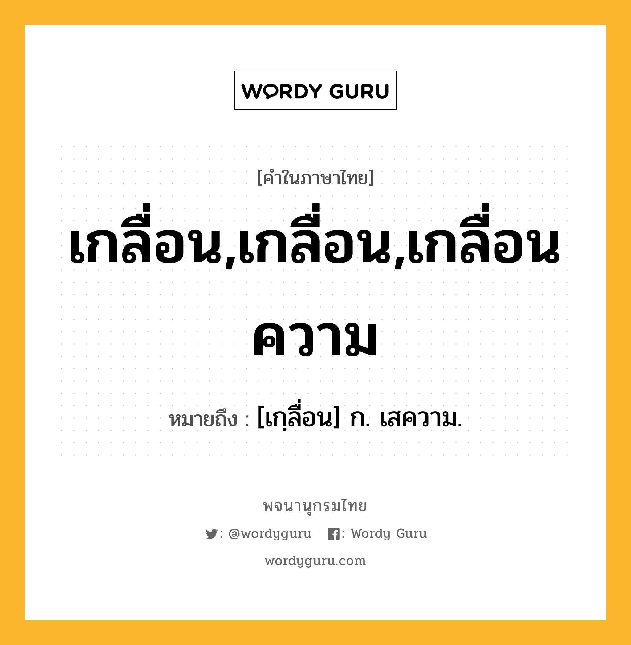 เกลื่อน,เกลื่อน,เกลื่อนความ ความหมาย หมายถึงอะไร?, คำในภาษาไทย เกลื่อน,เกลื่อน,เกลื่อนความ หมายถึง [เกฺลื่อน] ก. เสความ.