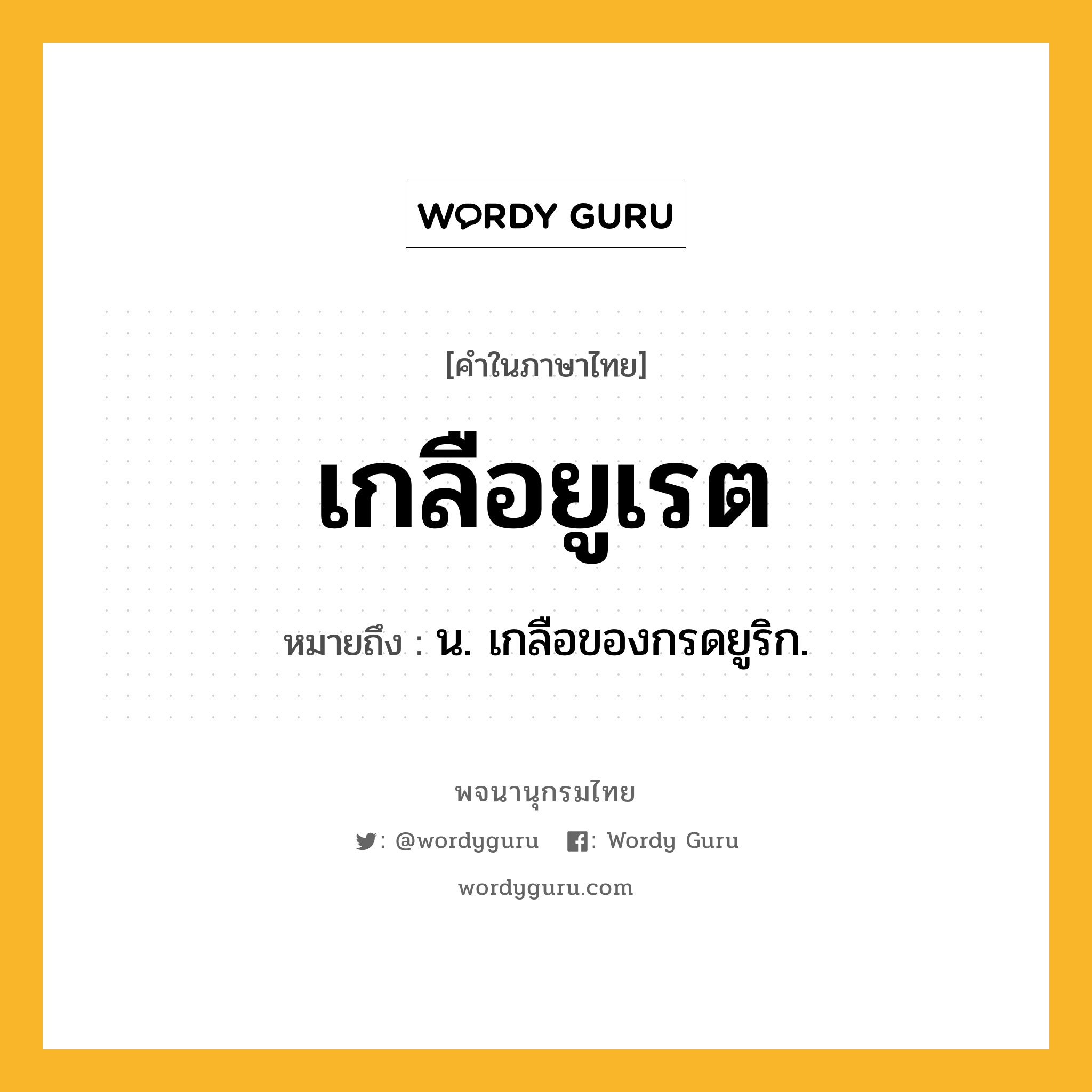 เกลือยูเรต ความหมาย หมายถึงอะไร?, คำในภาษาไทย เกลือยูเรต หมายถึง น. เกลือของกรดยูริก.