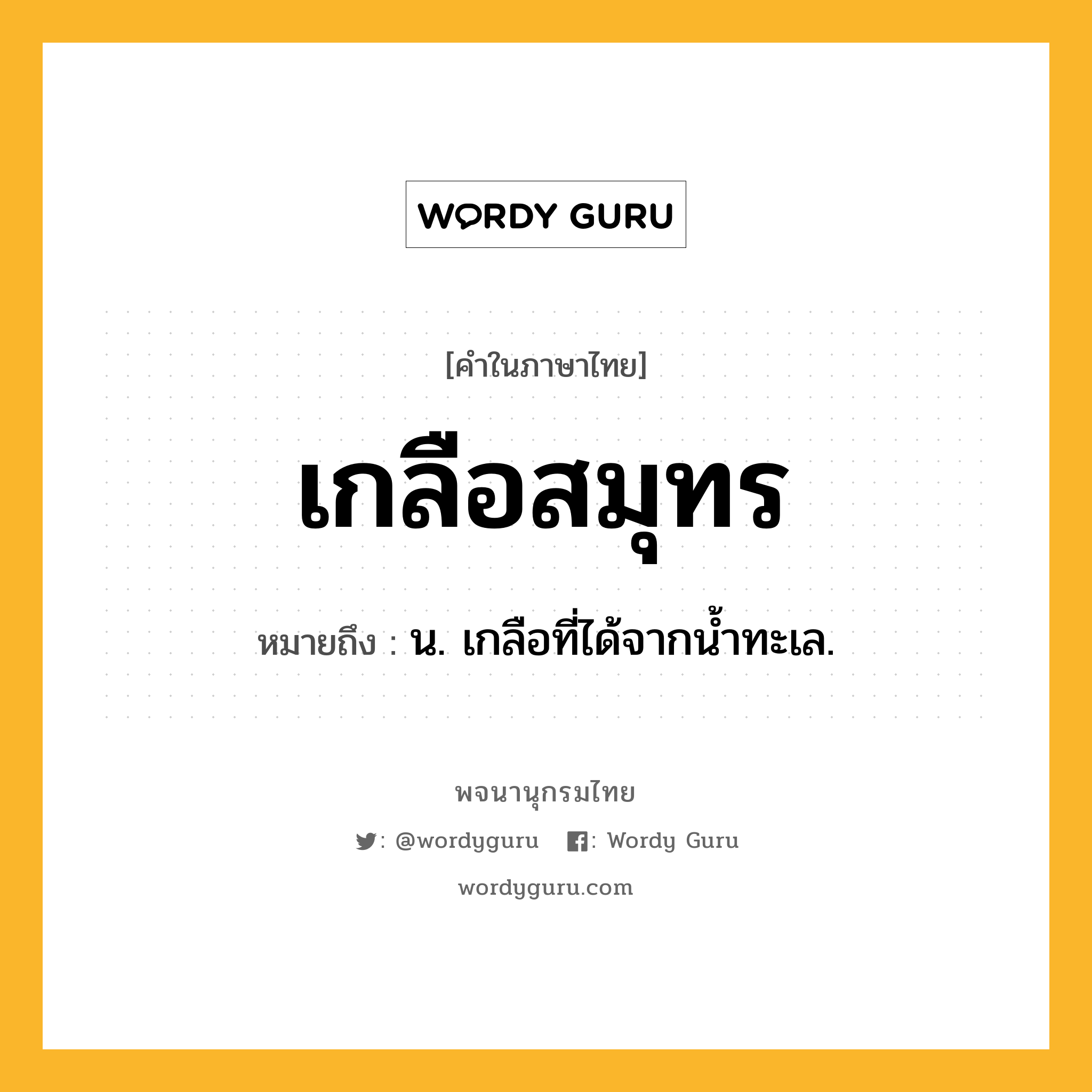 เกลือสมุทร ความหมาย หมายถึงอะไร?, คำในภาษาไทย เกลือสมุทร หมายถึง น. เกลือที่ได้จากนํ้าทะเล.