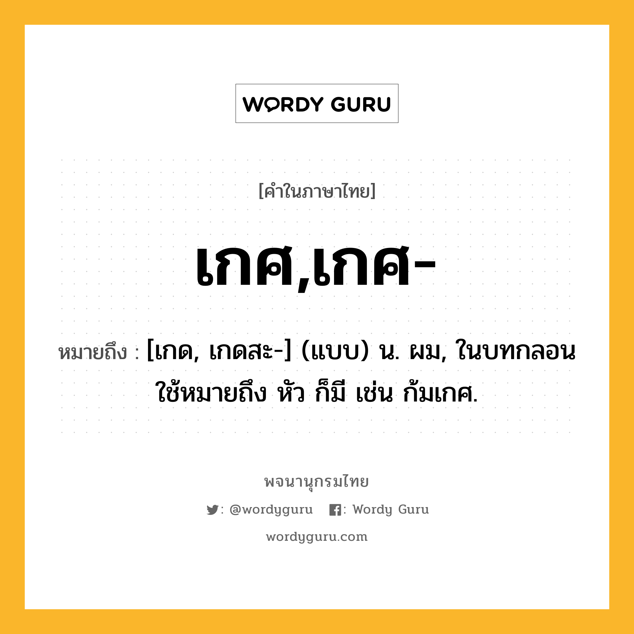 เกศ,เกศ- ความหมาย หมายถึงอะไร?, คำในภาษาไทย เกศ,เกศ- หมายถึง [เกด, เกดสะ-] (แบบ) น. ผม, ในบทกลอนใช้หมายถึง หัว ก็มี เช่น ก้มเกศ.