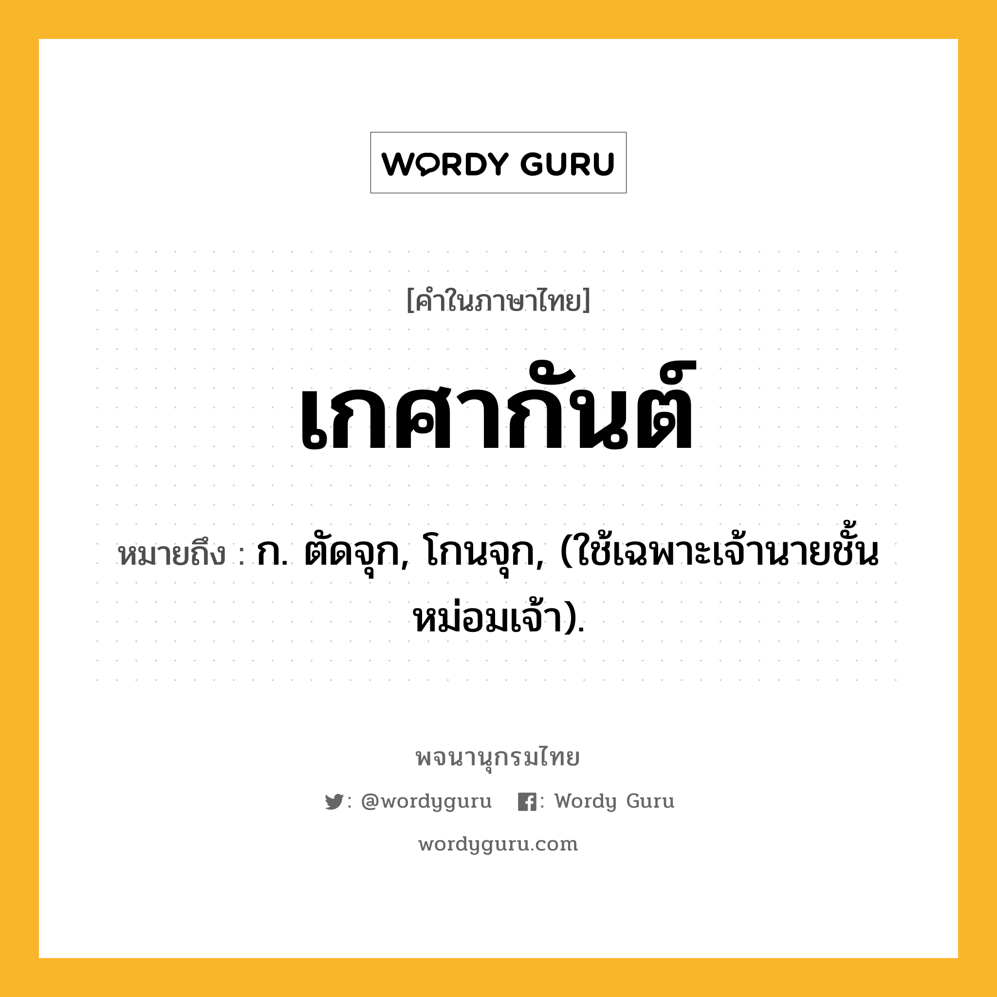 เกศากันต์ ความหมาย หมายถึงอะไร?, คำในภาษาไทย เกศากันต์ หมายถึง ก. ตัดจุก, โกนจุก, (ใช้เฉพาะเจ้านายชั้นหม่อมเจ้า).