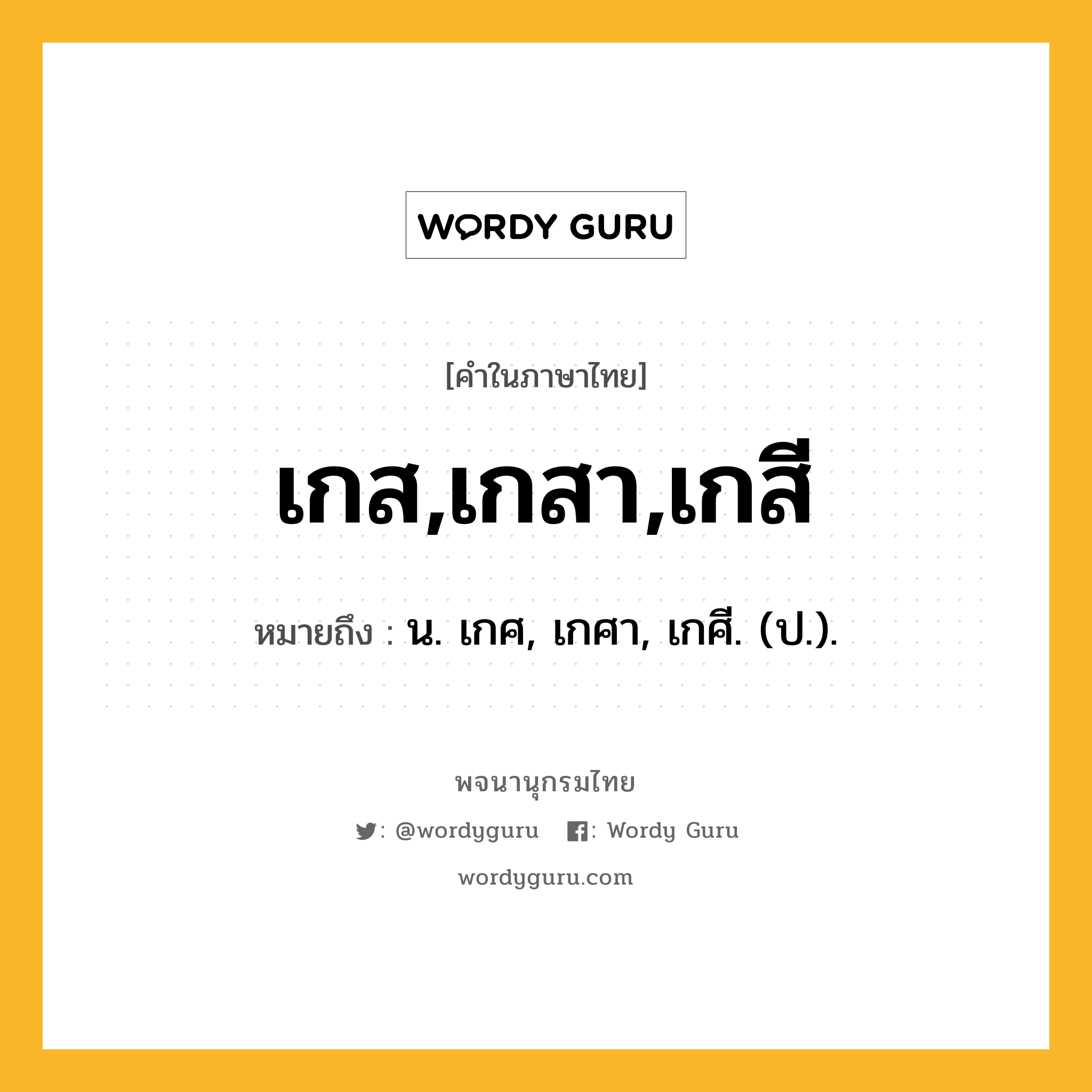 เกส,เกสา,เกสี ความหมาย หมายถึงอะไร?, คำในภาษาไทย เกส,เกสา,เกสี หมายถึง น. เกศ, เกศา, เกศี. (ป.).