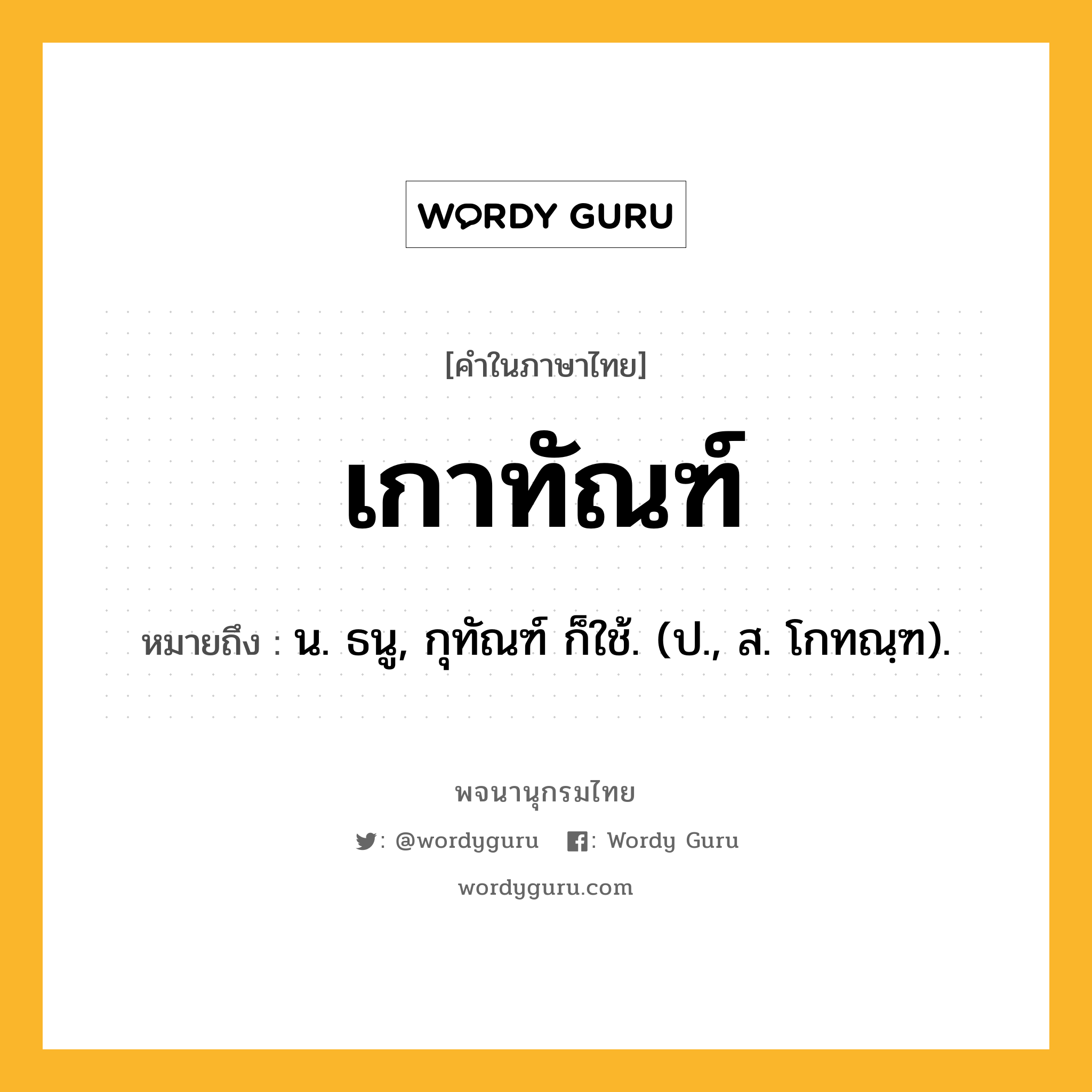 เกาทัณฑ์ ความหมาย หมายถึงอะไร?, คำในภาษาไทย เกาทัณฑ์ หมายถึง น. ธนู, กุทัณฑ์ ก็ใช้. (ป., ส. โกทณฺฑ).