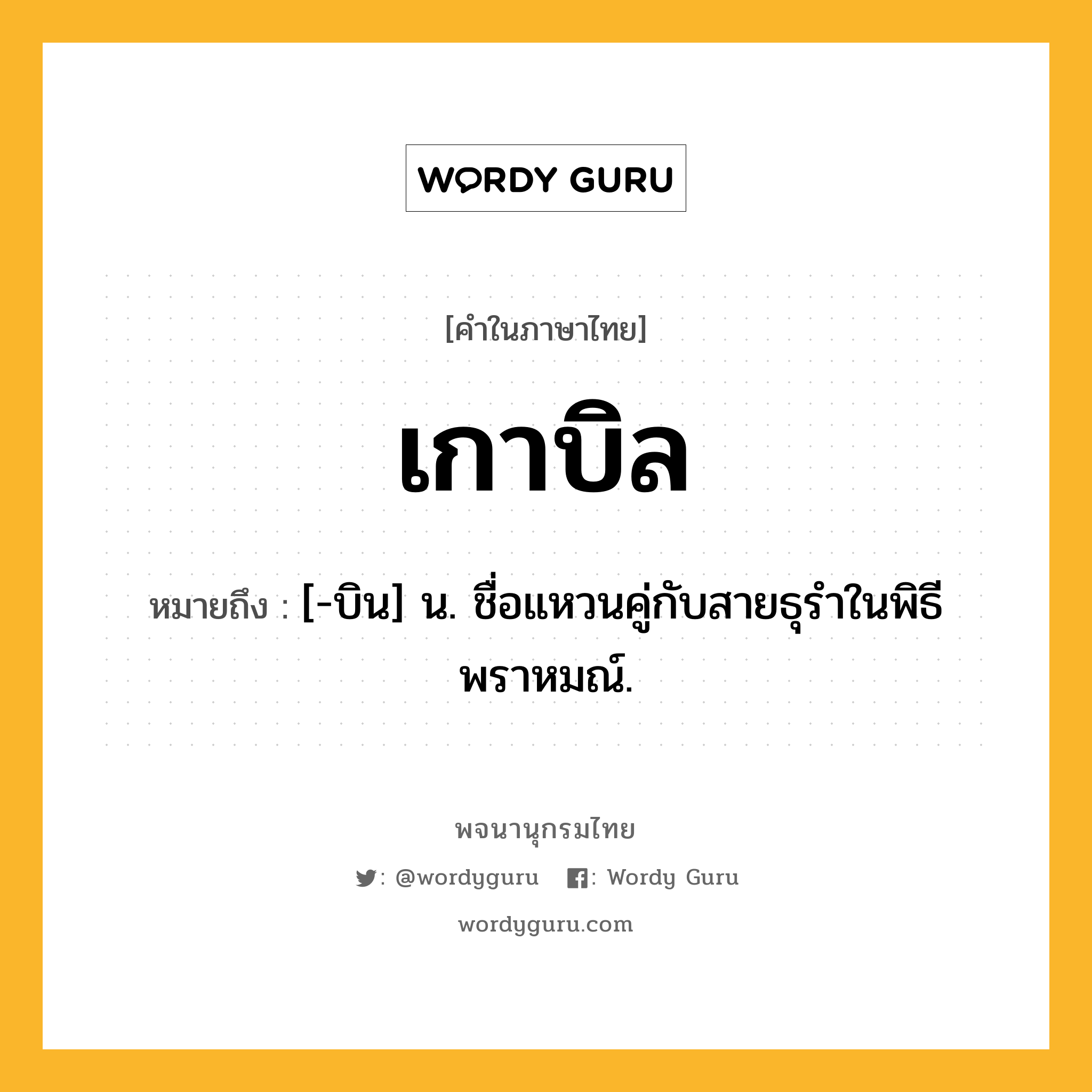 เกาบิล ความหมาย หมายถึงอะไร?, คำในภาษาไทย เกาบิล หมายถึง [-บิน] น. ชื่อแหวนคู่กับสายธุรําในพิธีพราหมณ์.