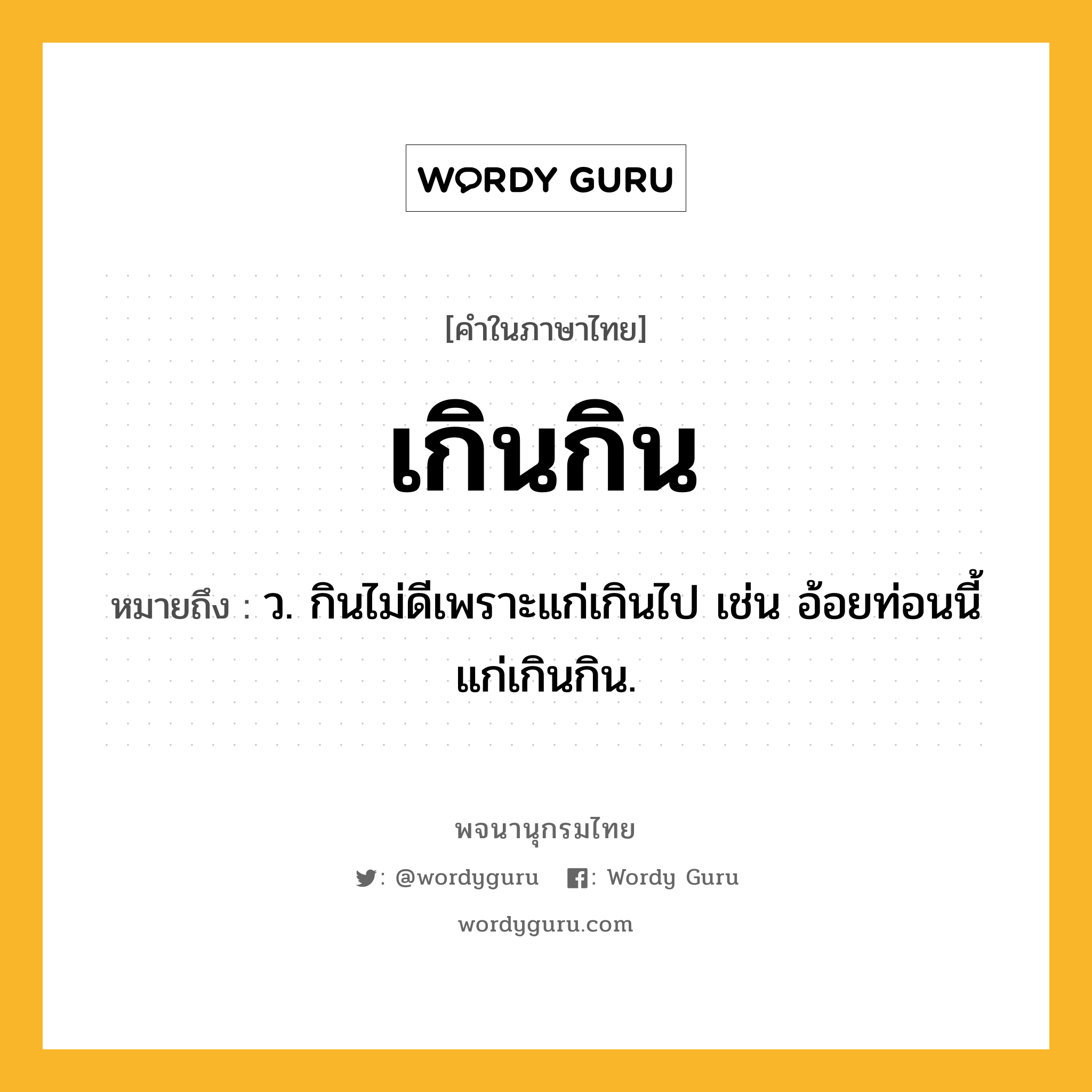 เกินกิน ความหมาย หมายถึงอะไร?, คำในภาษาไทย เกินกิน หมายถึง ว. กินไม่ดีเพราะแก่เกินไป เช่น อ้อยท่อนนี้แก่เกินกิน.