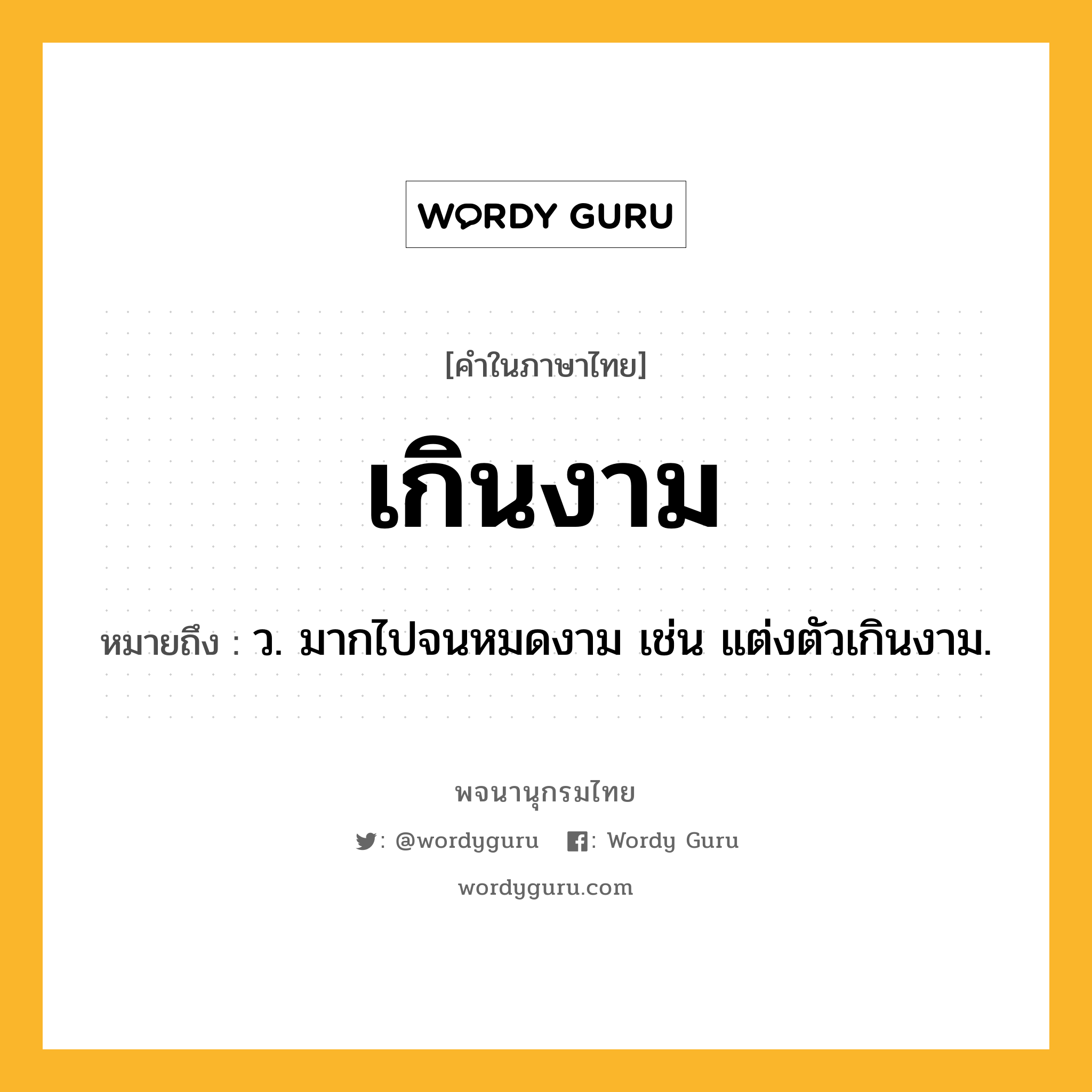 เกินงาม ความหมาย หมายถึงอะไร?, คำในภาษาไทย เกินงาม หมายถึง ว. มากไปจนหมดงาม เช่น แต่งตัวเกินงาม.