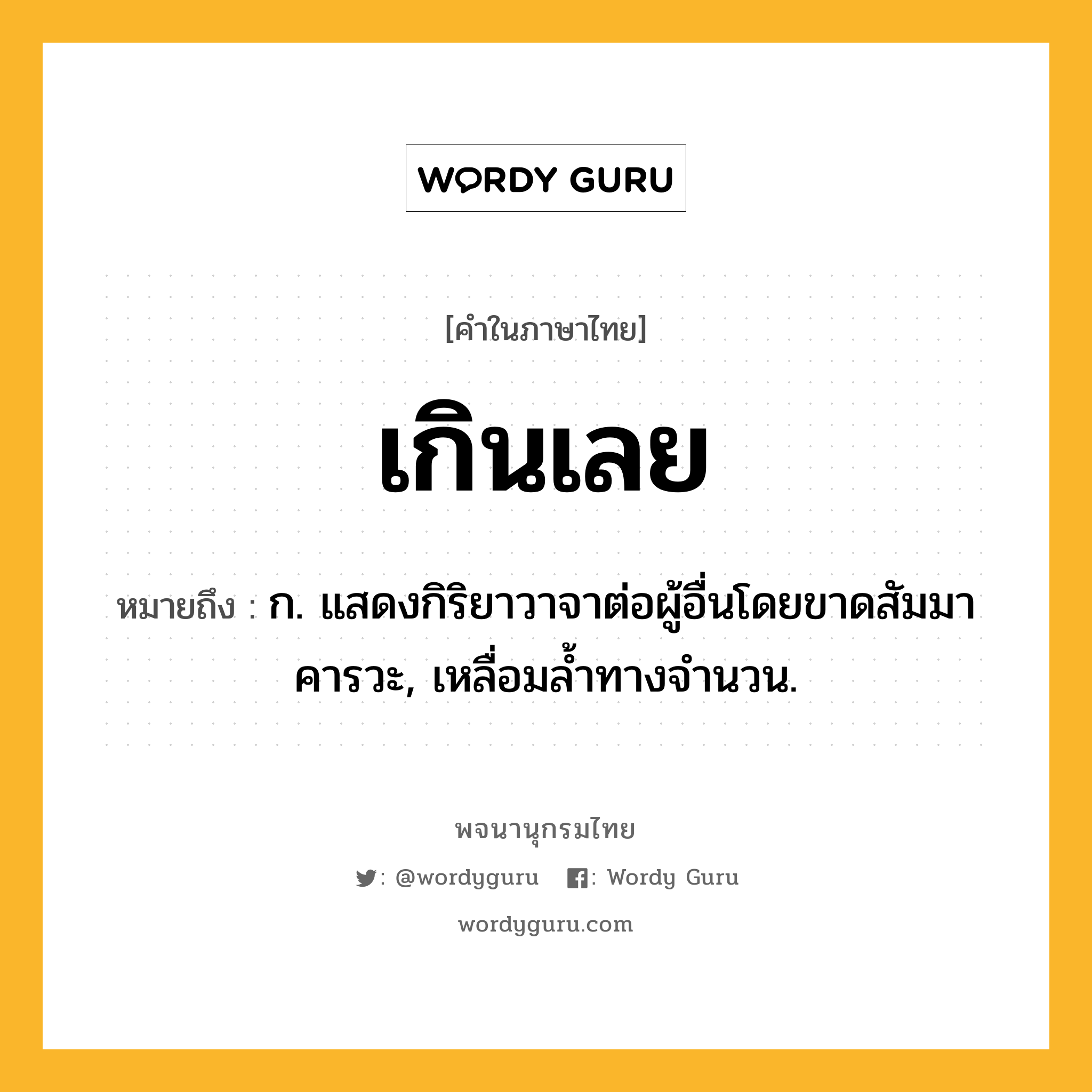 เกินเลย ความหมาย หมายถึงอะไร?, คำในภาษาไทย เกินเลย หมายถึง ก. แสดงกิริยาวาจาต่อผู้อื่นโดยขาดสัมมาคารวะ, เหลื่อมลํ้าทางจํานวน.